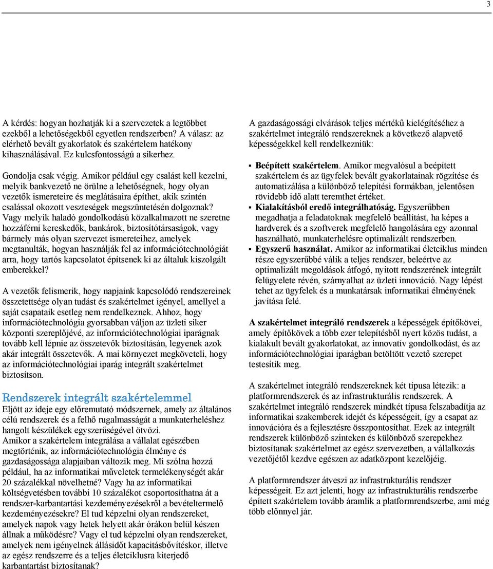 Amikor például egy csalást kell kezelni, melyik bankvezető ne örülne a lehetőségnek, hogy olyan vezetők ismereteire és meglátásaira építhet, akik szintén csalással okozott veszteségek megszüntetésén