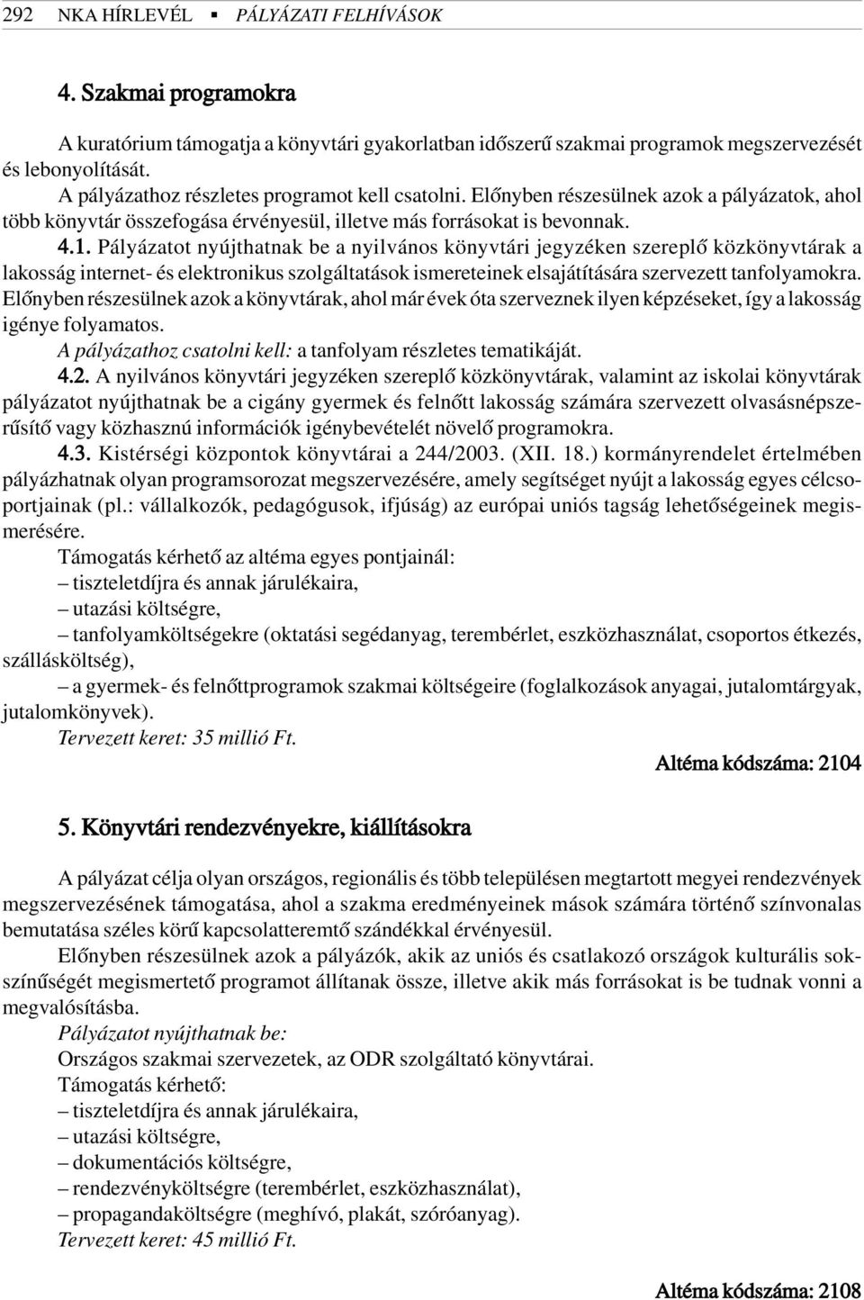 Pályázatot nyújthatnak be a nyilvános könyvtári jegyzéken szereplõ közkönyvtárak a lakosság internet- és elektronikus szolgáltatások ismereteinek elsajátítására szervezett tanfolyamokra.