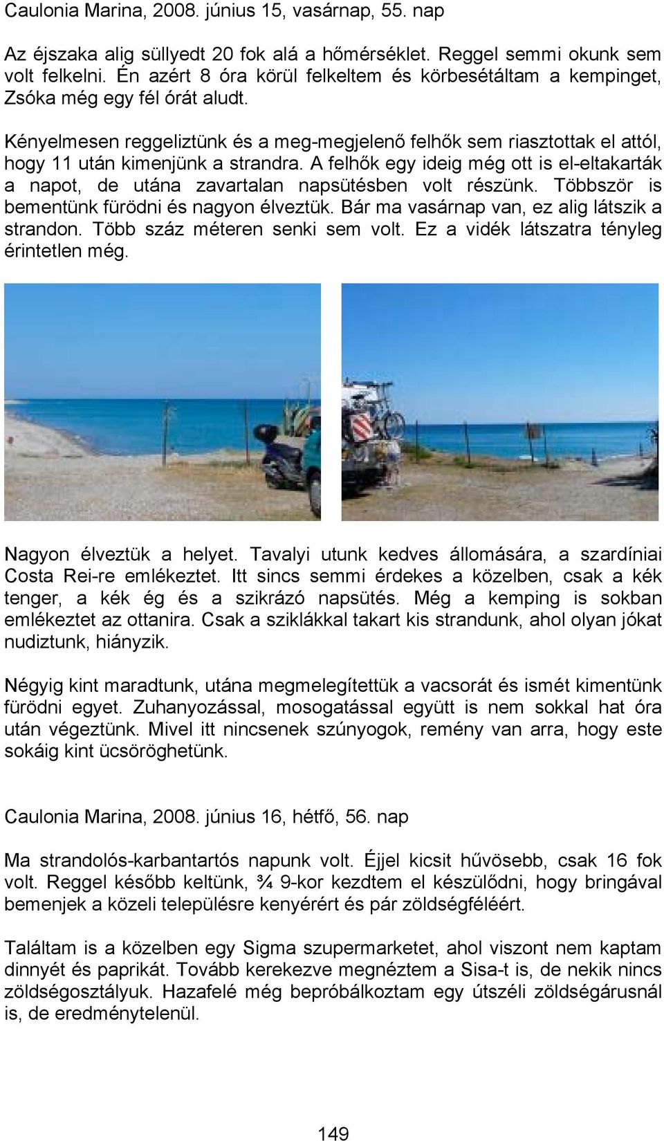 Kényelmesen reggeliztünk és a meg-megjelenő felhők sem riasztottak el attól, hogy 11 után kimenjünk a strandra.