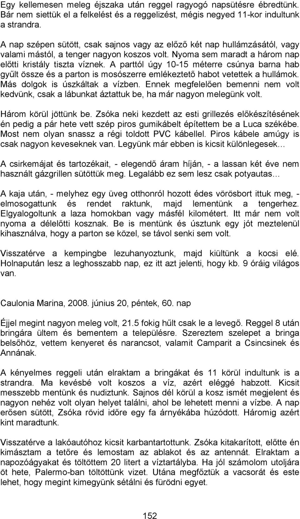 A parttól úgy 10-15 méterre csúnya barna hab gyűlt össze és a parton is mosószerre emlékeztető habot vetettek a hullámok. Más dolgok is úszkáltak a vízben.