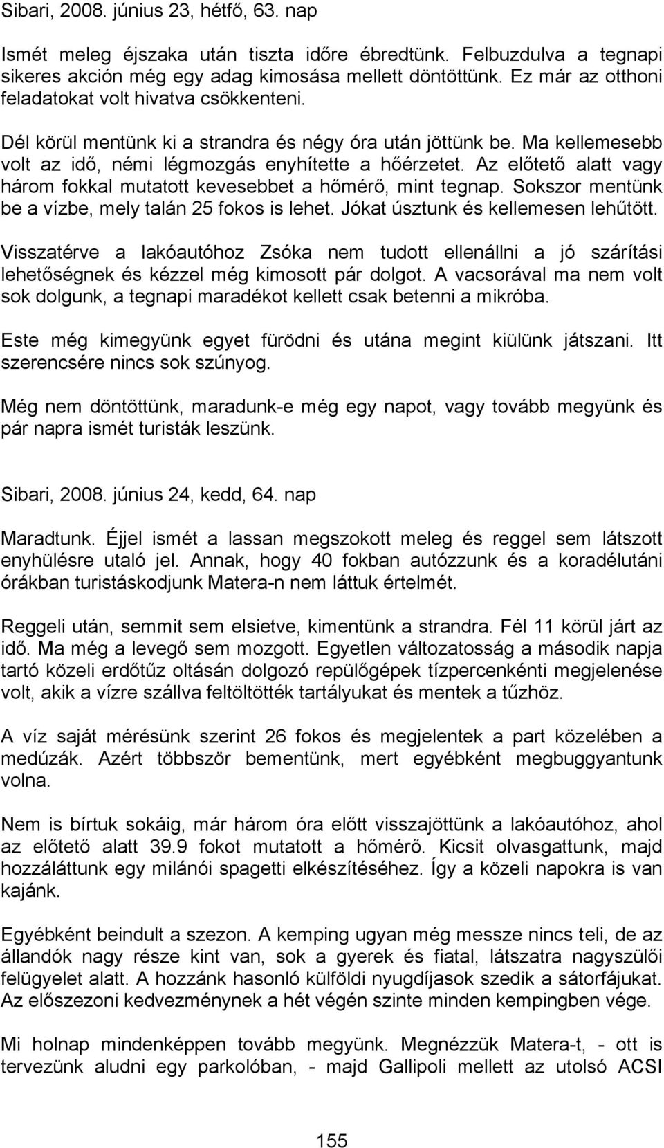 Az előtető alatt vagy három fokkal mutatott kevesebbet a hőmérő, mint tegnap. Sokszor mentünk be a vízbe, mely talán 25 fokos is lehet. Jókat úsztunk és kellemesen lehűtött.