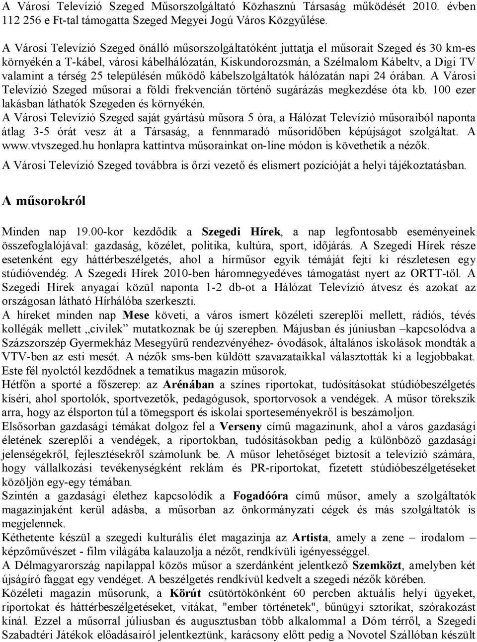 térség 25 településén működő kábelszolgáltatók hálózatán napi 24 órában. A Városi Televízió Szeged műsorai a földi frekvencián történő sugárázás megkezdése óta kb.