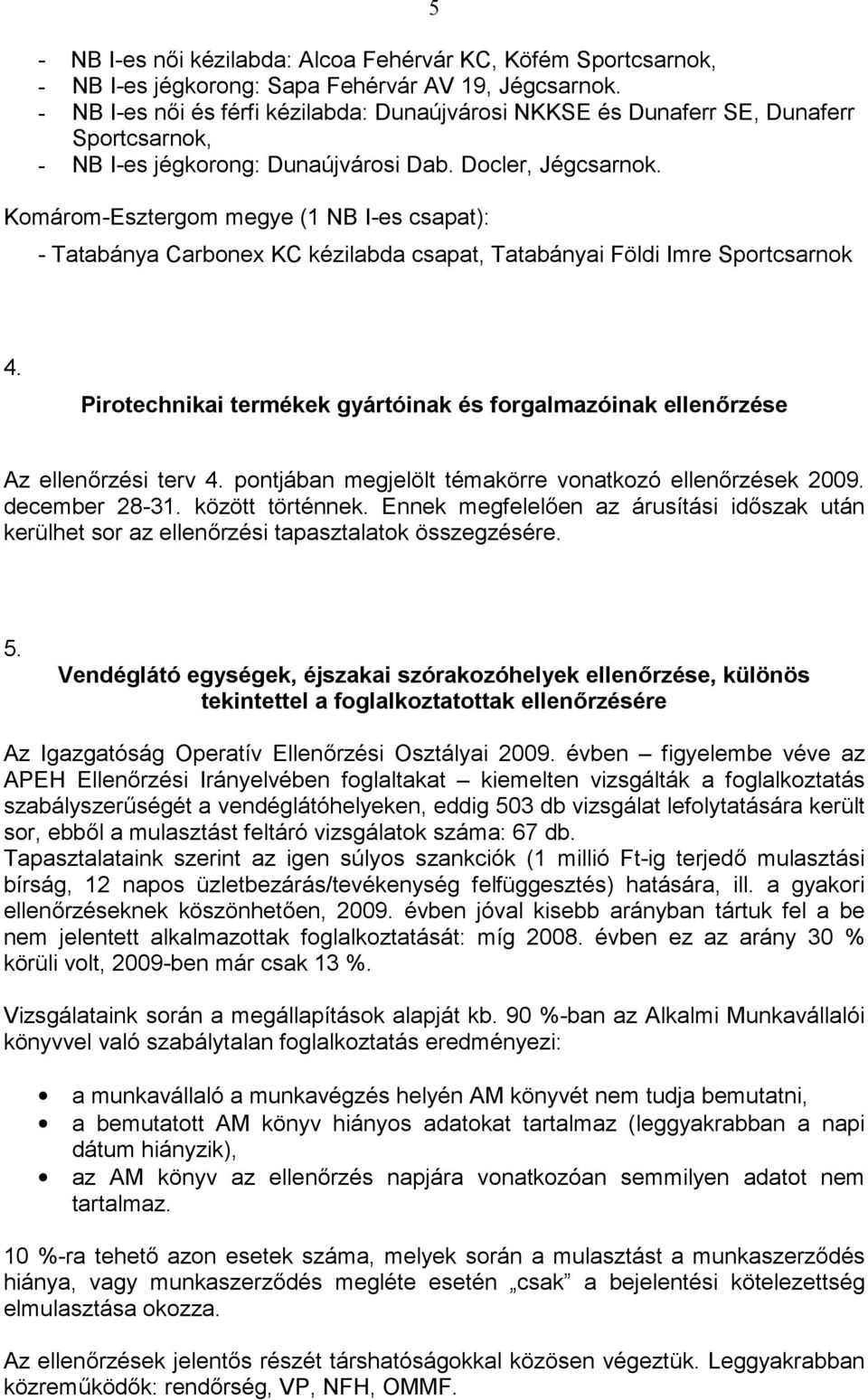 Komárom-Esztergom megye (1 NB I-es csapat): - Tatabánya Carbonex KC kézilabda csapat, Tatabányai Földi Imre Sportcsarnok 4.