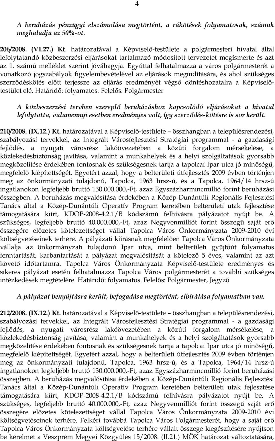 Egyúttal felhatalmazza a város polgármesterét a vonatkozó jogszabályok figyelembevételével az eljárások megindítására, és ahol szükséges szerződéskötés előtt terjessze az eljárás eredményét végső