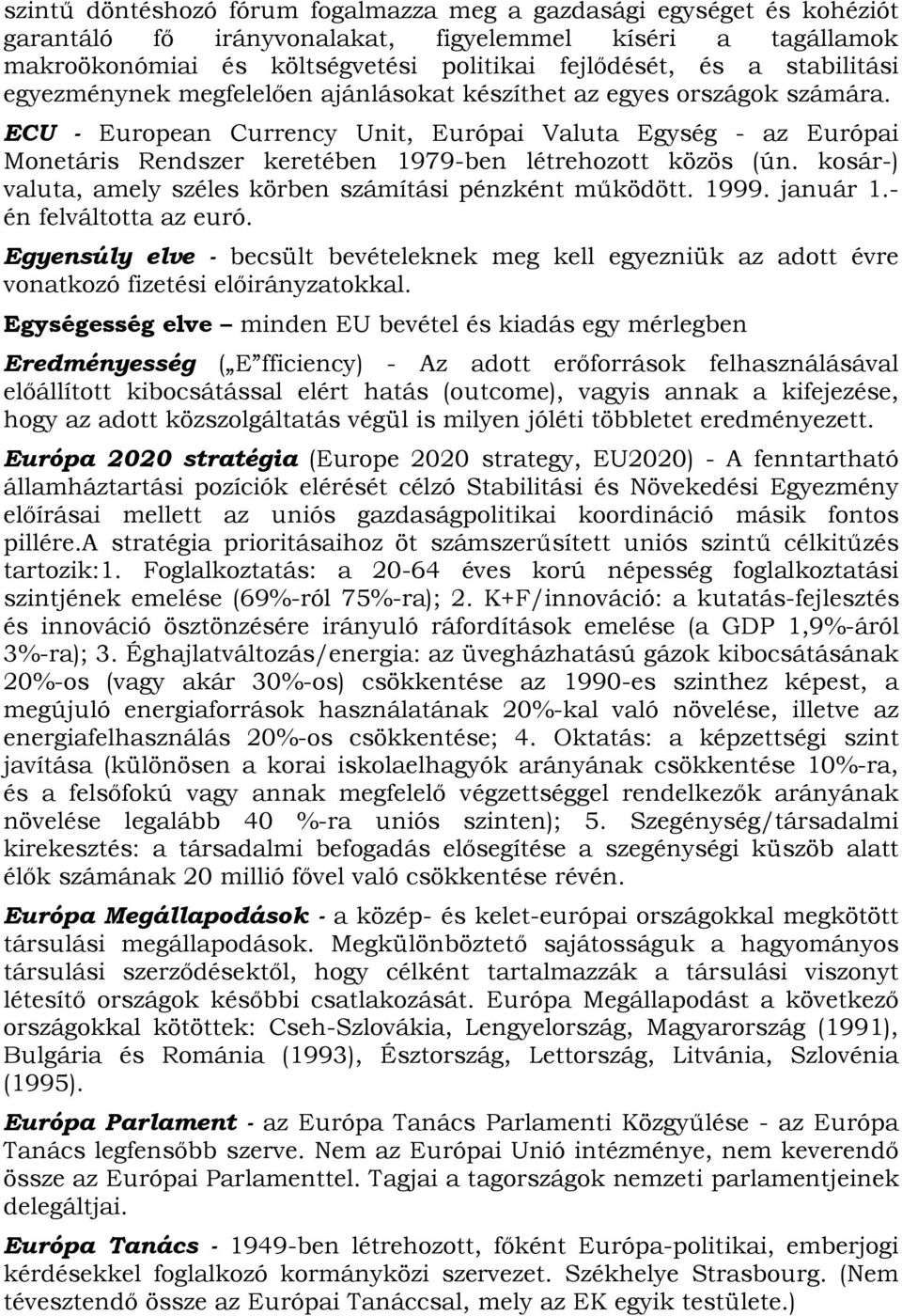 ECU - European Currency Unit, Európai Valuta Egység - az Európai Monetáris Rendszer keretében 1979-ben létrehozott közös (ún. kosár-) valuta, amely széles körben számítási pénzként működött. 1999.