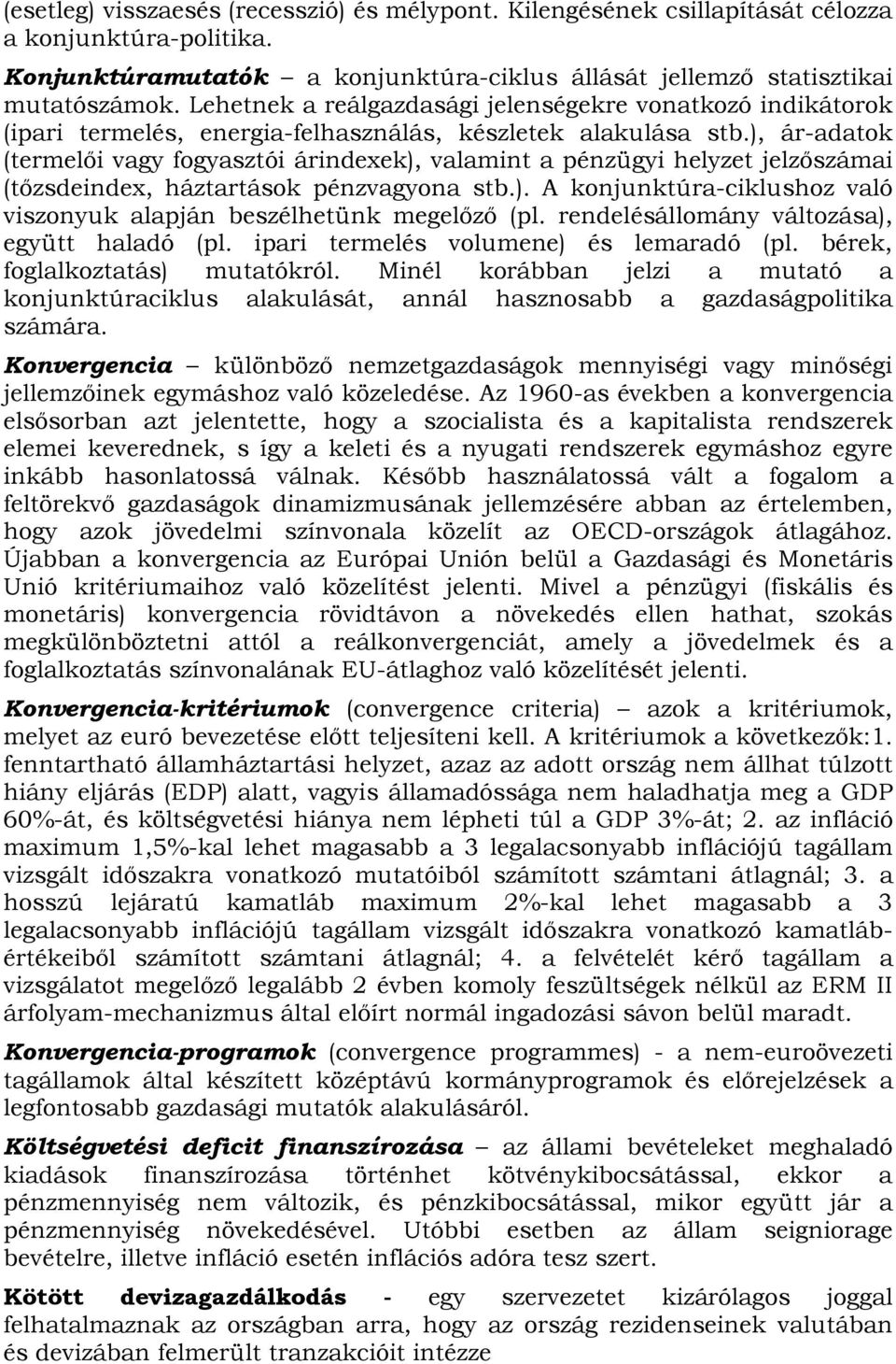 ), ár-adatok (termelői vagy fogyasztói árindexek), valamint a pénzügyi helyzet jelzőszámai (tőzsdeindex, háztartások pénzvagyona stb.). A konjunktúra-ciklushoz való viszonyuk alapján beszélhetünk megelőző (pl.