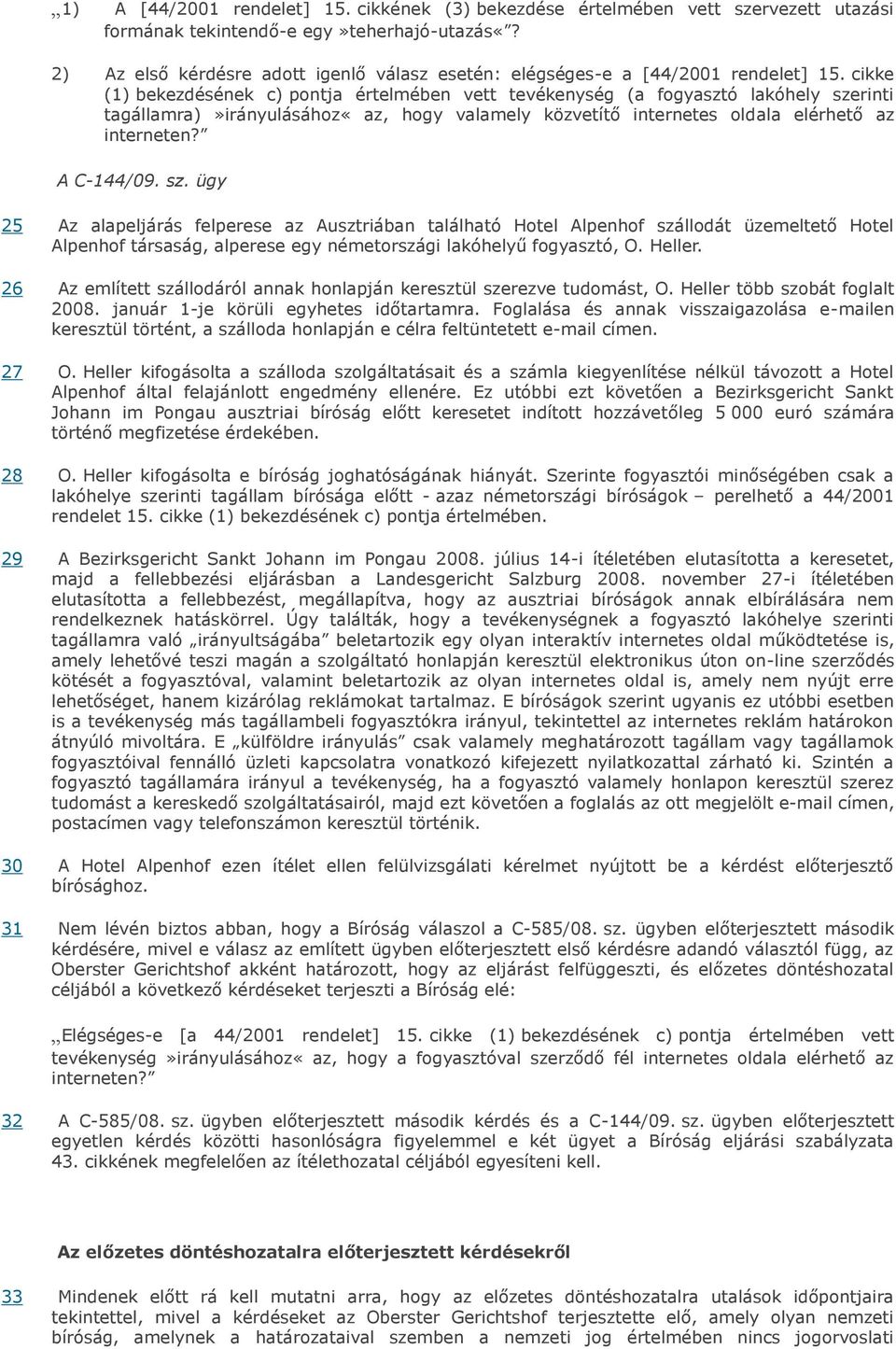 cikke (1) bekezdésének c) pontja értelmében vett tevékenység (a fogyasztó lakóhely szerinti tagállamra)»irányulásához«az, hogy valamely közvetítő internetes oldala elérhető az interneten? A C-144/09.