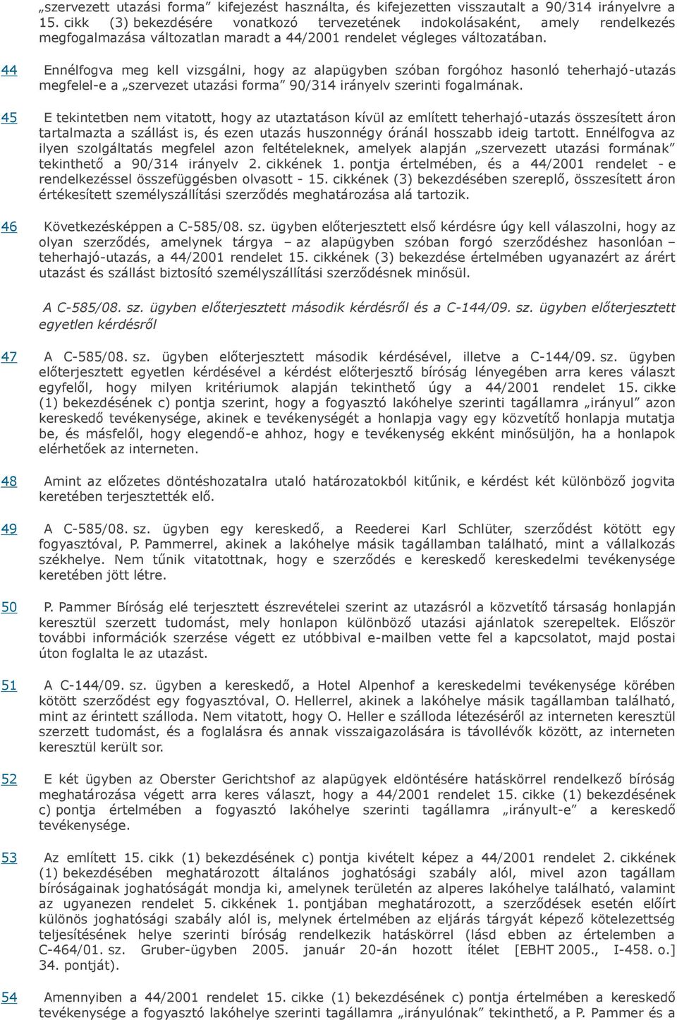 44 Ennélfogva meg kell vizsgálni, hogy az alapügyben szóban forgóhoz hasonló teherhajó-utazás megfelel-e a szervezet utazási forma 90/314 irányelv szerinti fogalmának.