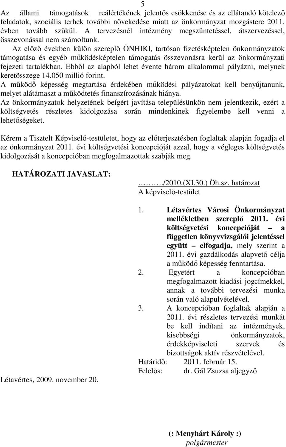 Az elızı években külön szereplı ÖNHIKI, tartósan fizetésképtelen önkormányzatok támogatása és egyéb mőködésképtelen támogatás összevonásra kerül az önkormányzati fejezeti tartalékban.