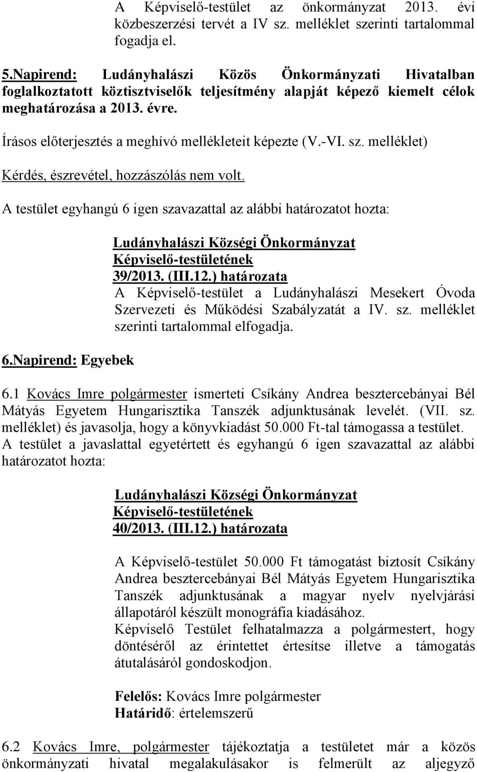 Írásos előterjesztés a meghívó mellékleteit képezte (V.-VI. sz. melléklet) Kérdés, észrevétel, hozzászólás nem volt. A testület egyhangú 6 igen szavazattal az alábbi határozatot hozta: 6.