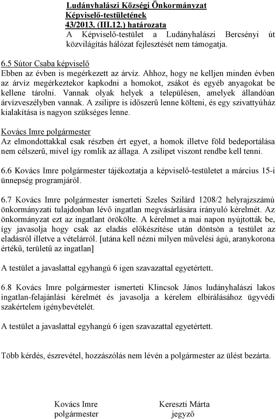 Vannak olyak helyek a településen, amelyek állandóan árvízveszélyben vannak. A zsilipre is időszerű lenne költeni, és egy szivattyúház kialakítása is nagyon szükséges lenne.