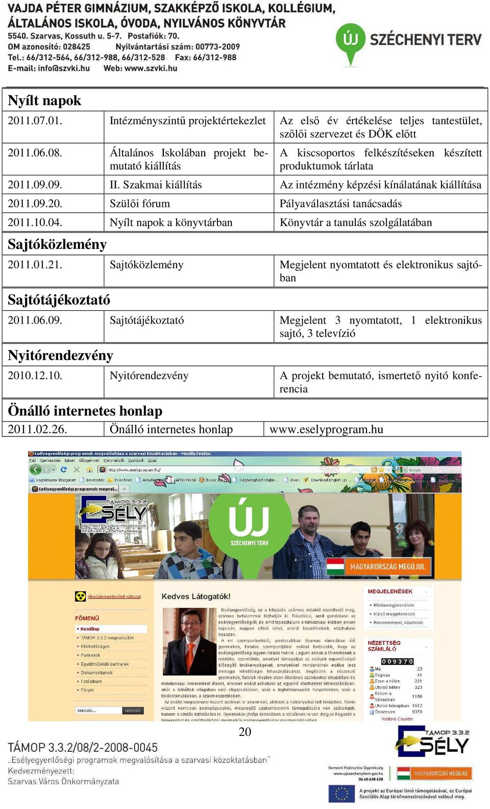 10.04. Nyílt napok a könyvtárban Könyvtár a tanulás szolgálatában Sajtóközlemény 2011.01.21. Sajtóközlemény Megjelent nyomtatott és elektronikus sajtóban Sajtótájékoztató 2011.06.09.