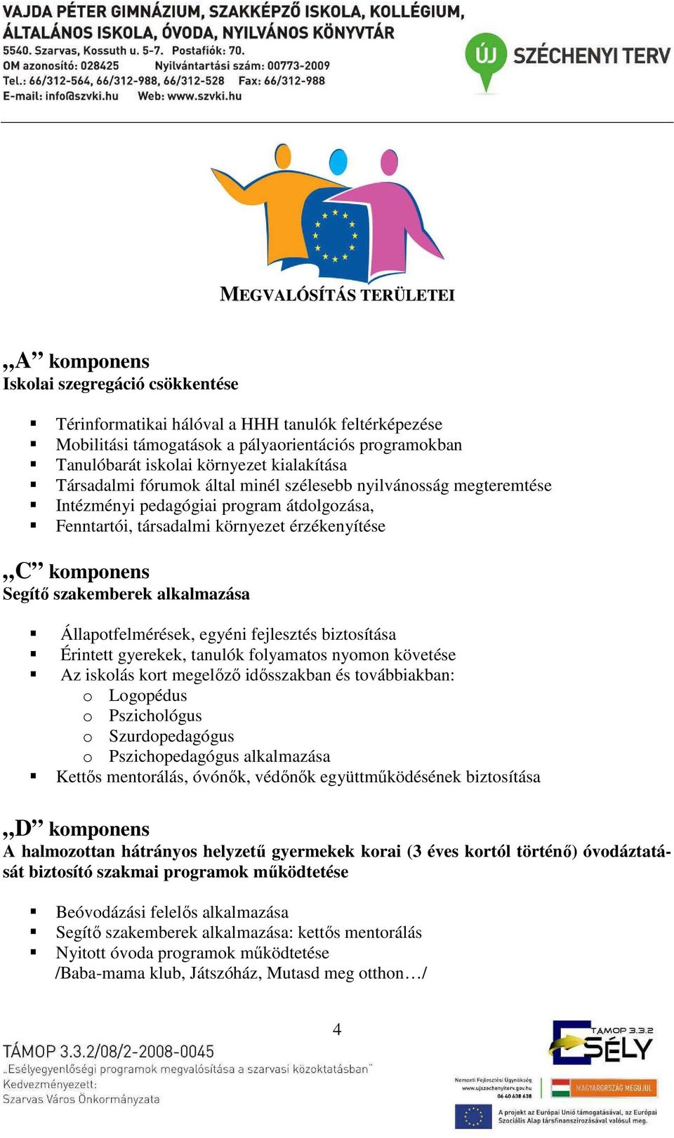 szakemberek alkalmazása Állapotfelmérések, egyéni fejlesztés biztosítása Érintett gyerekek, tanulók folyamatos nyomon követése Az iskolás kort megelőző idősszakban és továbbiakban: o Logopédus o