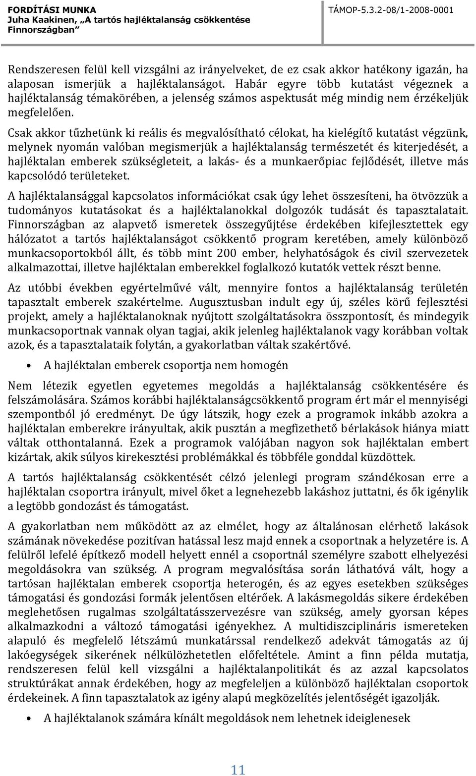 Csak akkor tűzhetünk ki reális és megvalósítható célokat, ha kielégítő kutatást végzünk, melynek nyomán valóban megismerjük a hajléktalanság természetét és kiterjedését, a hajléktalan emberek