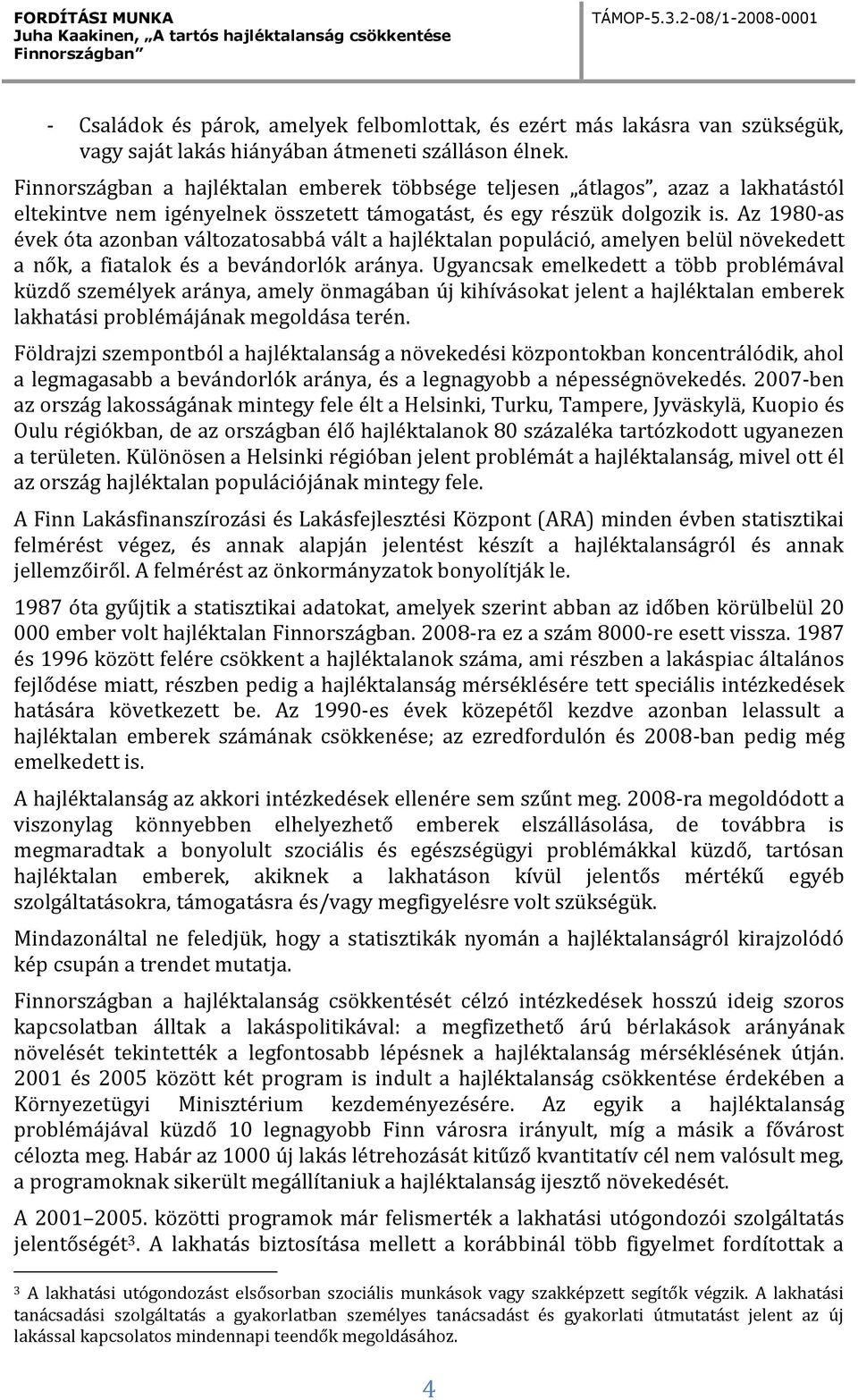 Az 1980-as évek óta azonban változatosabbá vált a hajléktalan populáció, amelyen belül növekedett a nők, a fiatalok és a bevándorlók aránya.