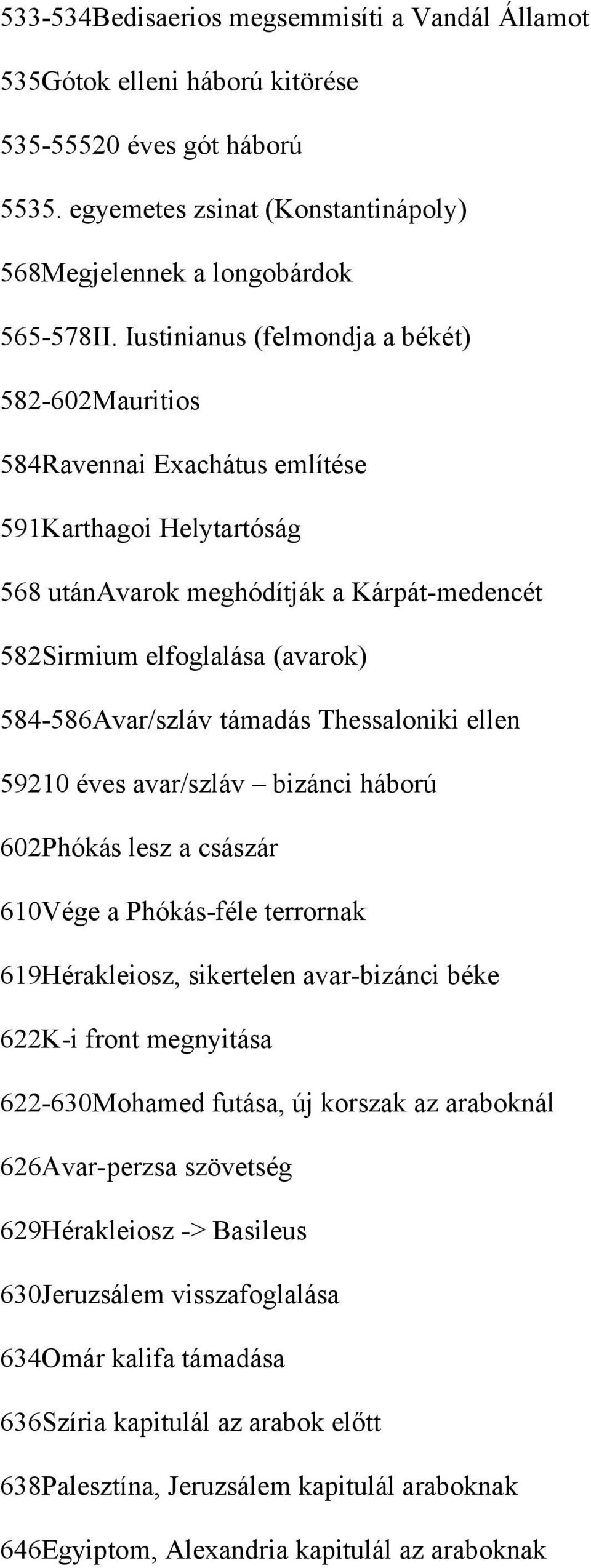 584-586Avar/szláv támadás Thessaloniki ellen 59210 éves avar/szláv bizánci háború 602Phókás lesz a császár 610Vége a Phókás-féle terrornak 619Hérakleiosz, sikertelen avar-bizánci béke 622K-i front