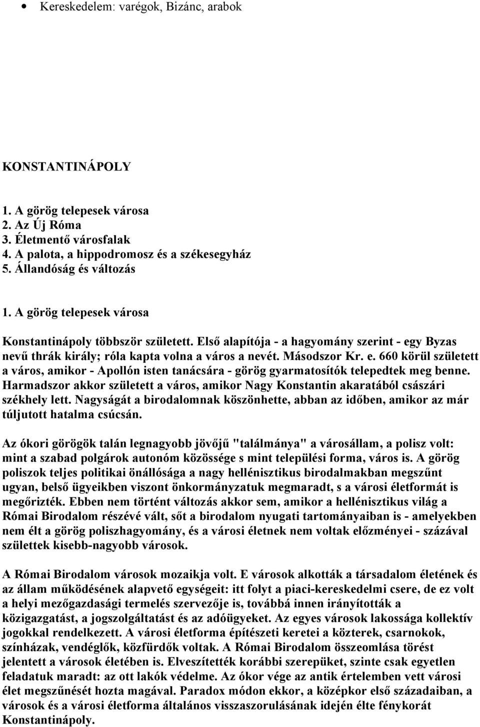 y Byzas nevű thrák király; róla kapta volna a város a nevét. Másodszor Kr. e. 660 körül született a város, amikor - Apollón isten tanácsára - görög gyarmatosítók telepedtek meg benne.