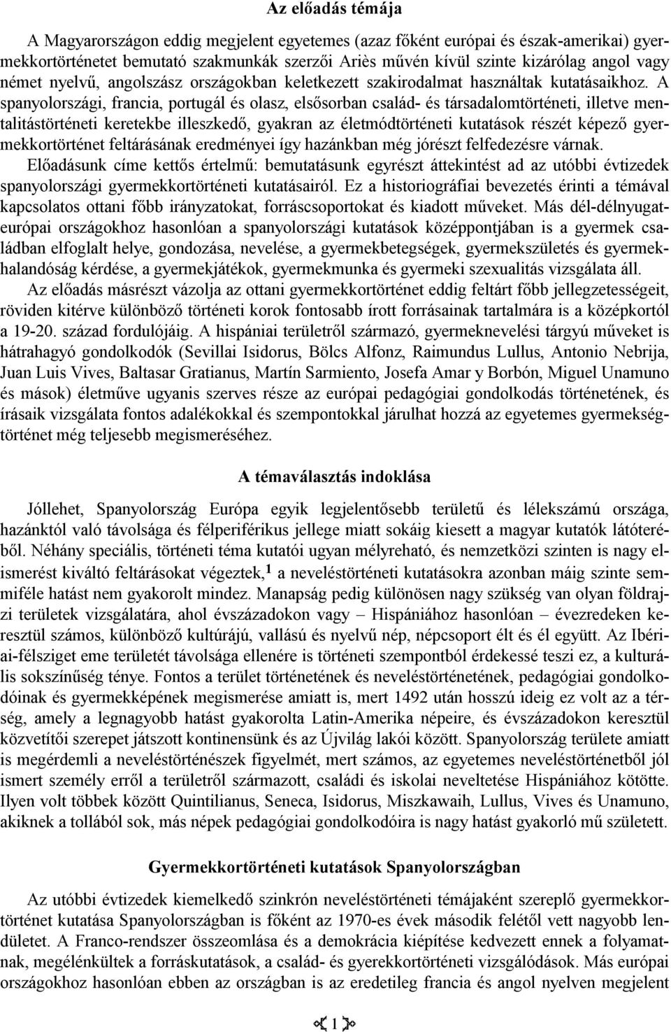 A spanyolországi, francia, portugál és olasz, elsősorban család- és társadalomtörténeti, illetve mentalitástörténeti keretekbe illeszkedő, gyakran az életmódtörténeti kutatások részét képező