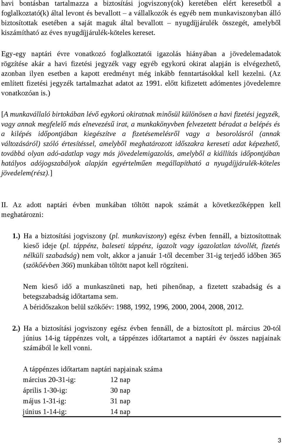 Egy-egy naptári évre vonatkozó foglalkoztatói igazolás hiányában a jövedelemadatok rögzítése akár a havi fizetési jegyzék vagy egyéb egykorú okirat alapján is elvégezhető, azonban ilyen esetben a