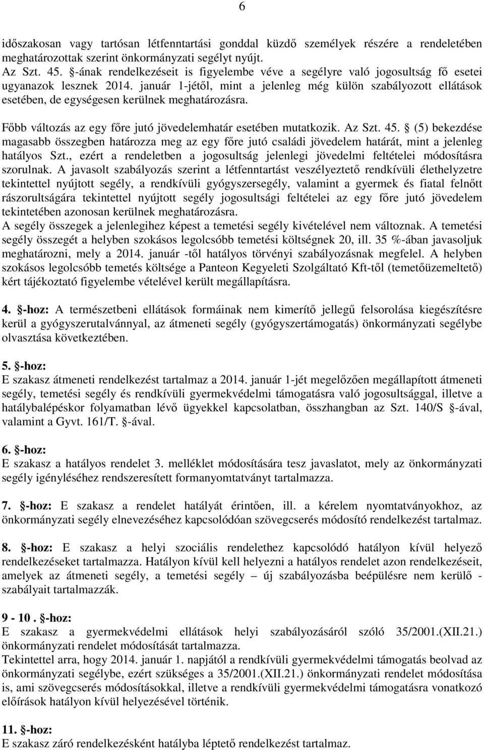 január 1-jétıl, mint a jelenleg még külön szabályozott ellátások esetében, de egységesen kerülnek meghatározásra. Fıbb változás az egy fıre jutó jövedelemhatár esetében mutatkozik. Az Szt. 45.