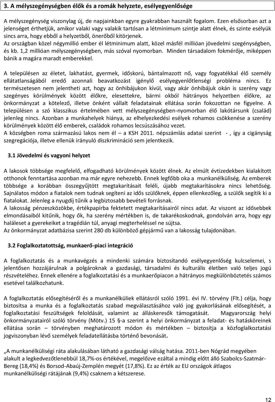 országban közel négymillió ember él létminimum alatt, közel másfél millióan jövedelmi szegénységben, és kb. 1,2 millióan mélyszegénységben, más szóval nyomorban.