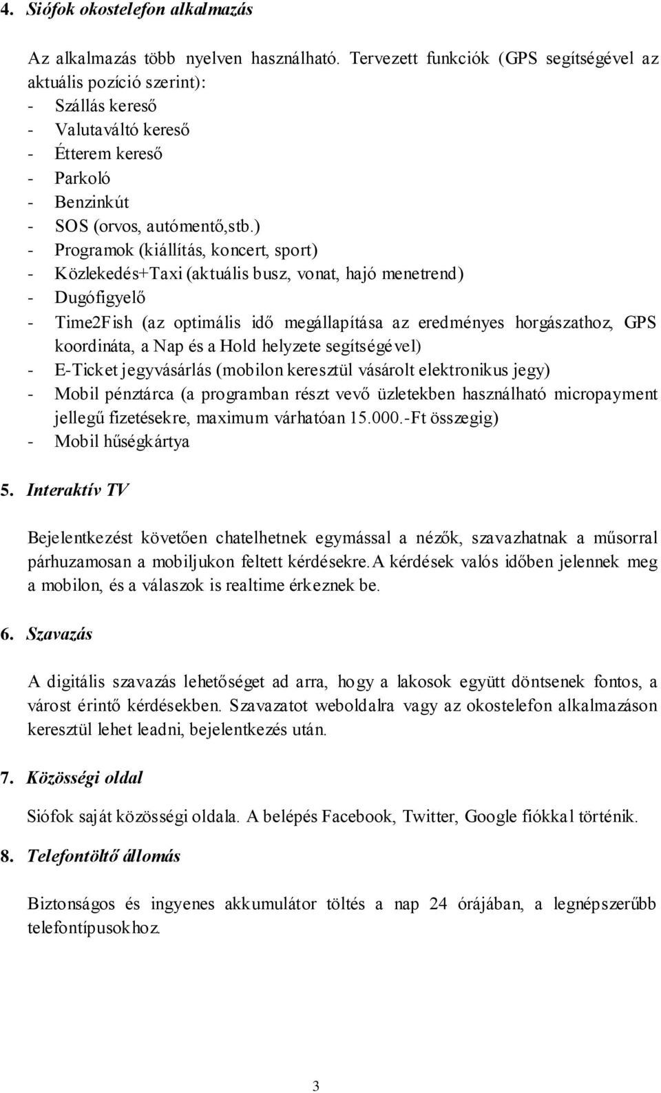 ) - Programok (kiállítás, koncert, sport) - Közlekedés+Taxi (aktuális busz, vonat, hajó menetrend) - Dugófigyelő - Time2Fish (az optimális idő megállapítása az eredményes horgászathoz, GPS