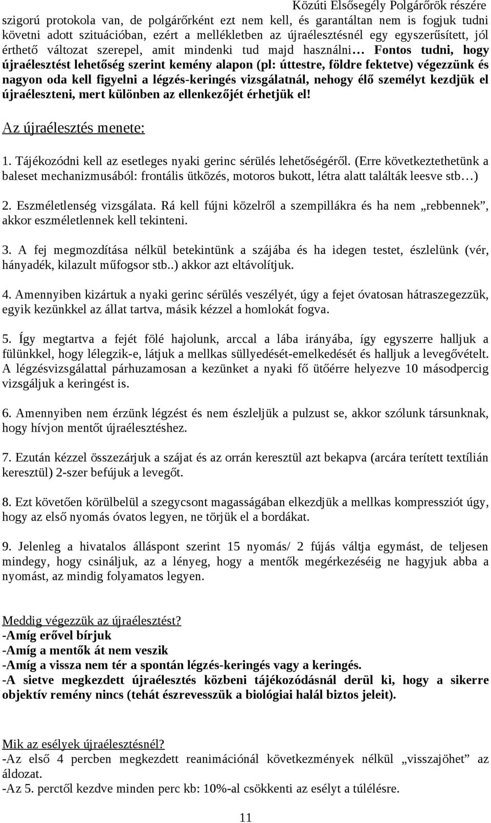 vizsgálatnál, nehogy élő személyt kezdjük el újraéleszteni, mert különben az ellenkezőjét érhetjük el! Az újraélesztés menete: 1. Tájékozódni kell az esetleges nyaki gerinc sérülés lehetőségéről.