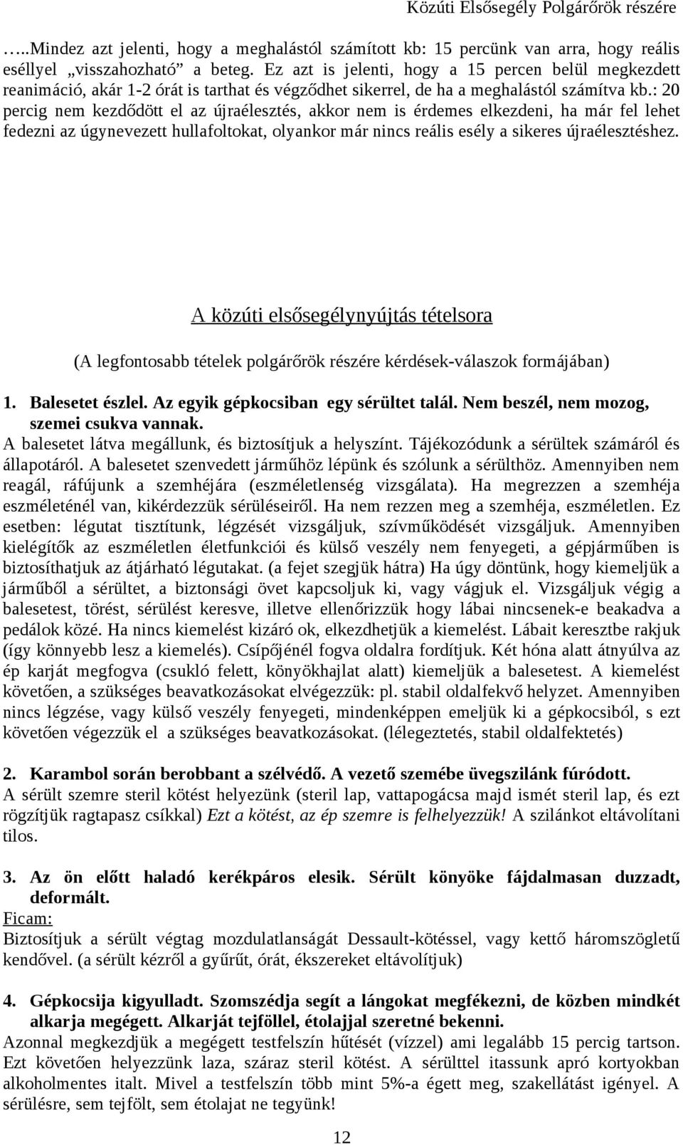 : 20 percig nem kezdődött el az újraélesztés, akkor nem is érdemes elkezdeni, ha már fel lehet fedezni az úgynevezett hullafoltokat, olyankor már nincs reális esély a sikeres újraélesztéshez.