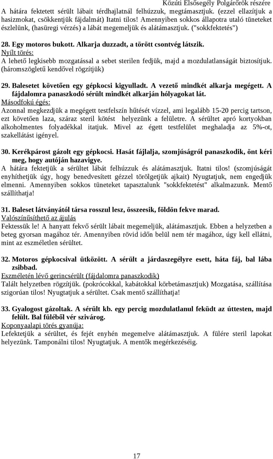 Nyílt törés: A lehető legkisebb mozgatással a sebet sterilen fedjük, majd a mozdulatlanságát biztosítjuk. (háromszögletű kendővel rögzítjük) 29. Balesetet követően egy gépkocsi kigyulladt.