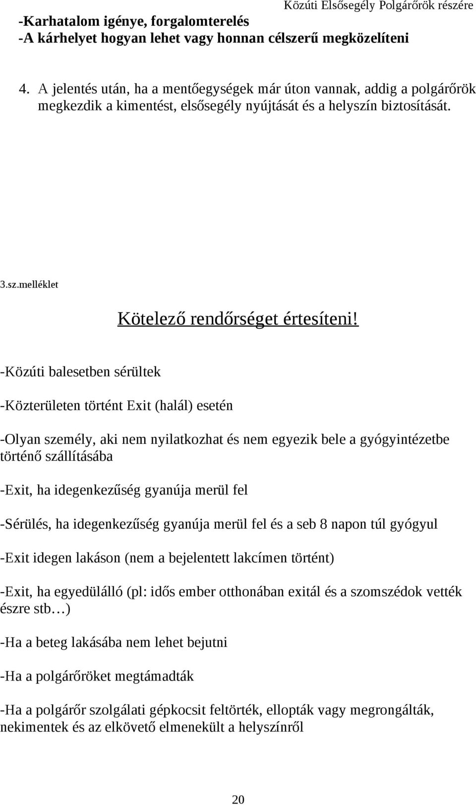 -Közúti balesetben sérültek -Közterületen történt Exit (halál) esetén -Olyan személy, aki nem nyilatkozhat és nem egyezik bele a gyógyintézetbe történő szállításába -Exit, ha idegenkezűség gyanúja