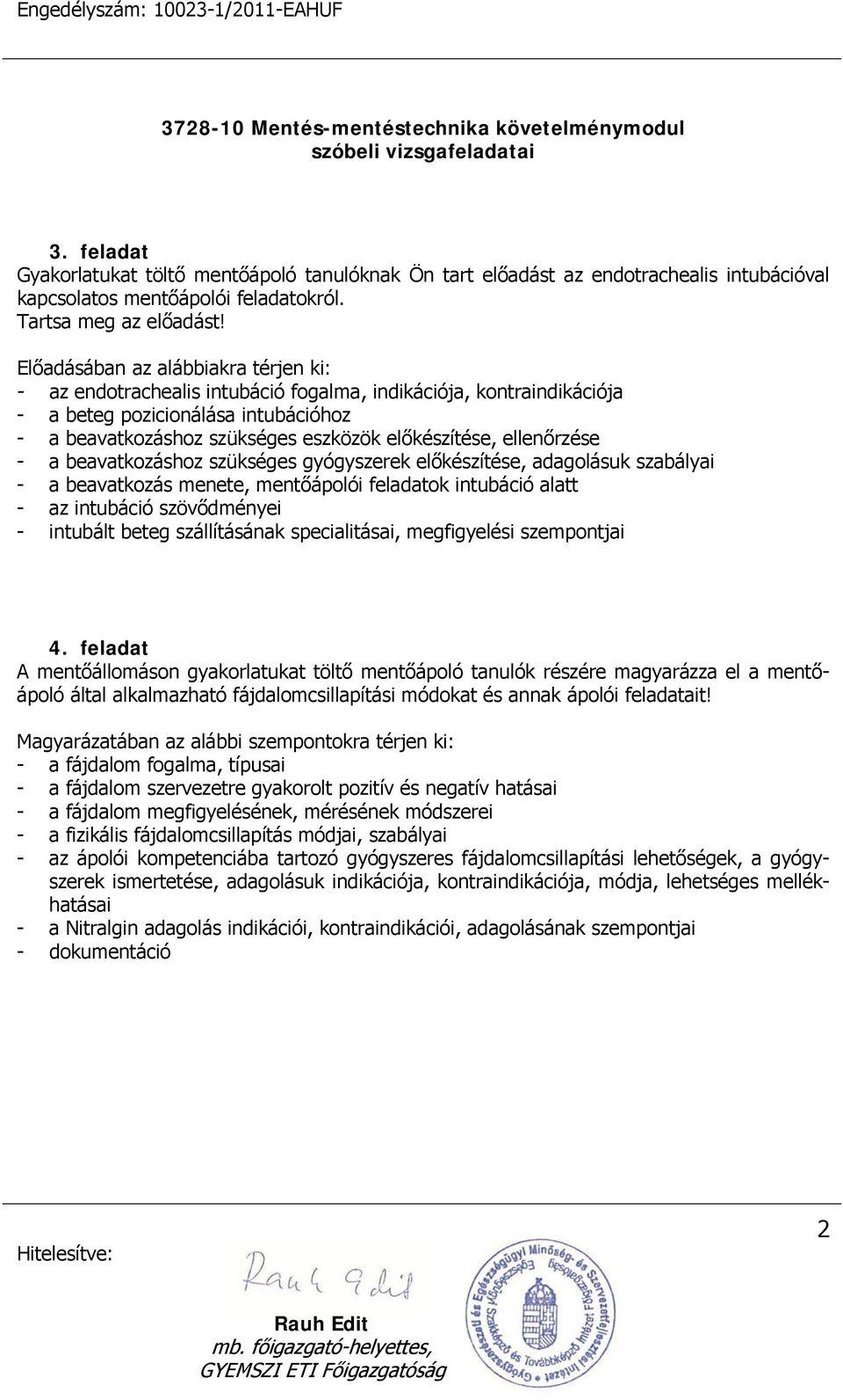 ellenőrzése - a beavatkozáshoz szükséges gyógyszerek előkészítése, adagolásuk szabályai - a beavatkozás menete, mentőápolói feladatok intubáció alatt - az intubáció szövődményei - intubált beteg