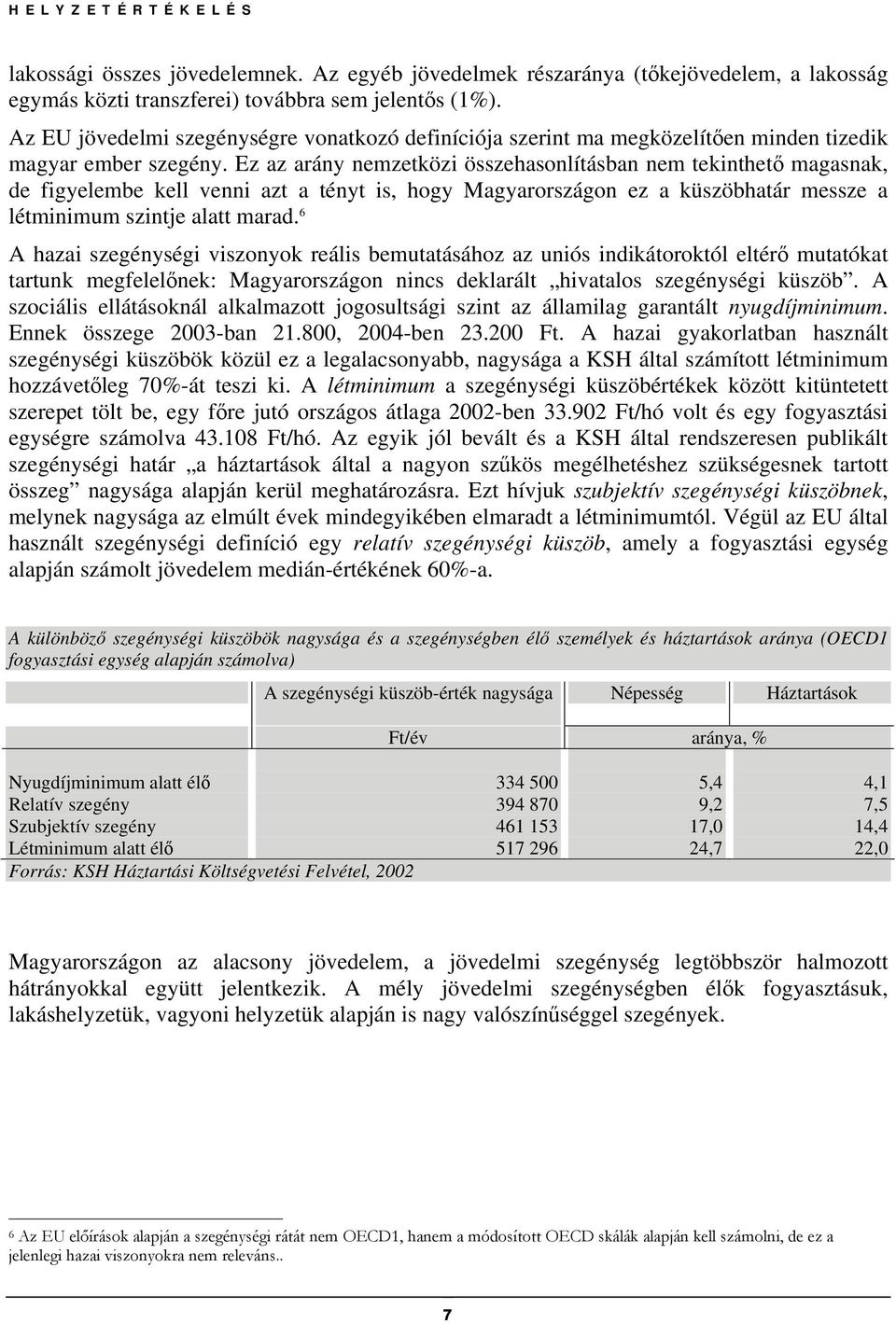 Ez az arány nemzetközi összehasonlításban nem tekinthető magasnak, de figyelembe kell venni azt a tényt is, hogy Magyarországon ez a küszöbhatár messze a létminimum szintje alatt marad.