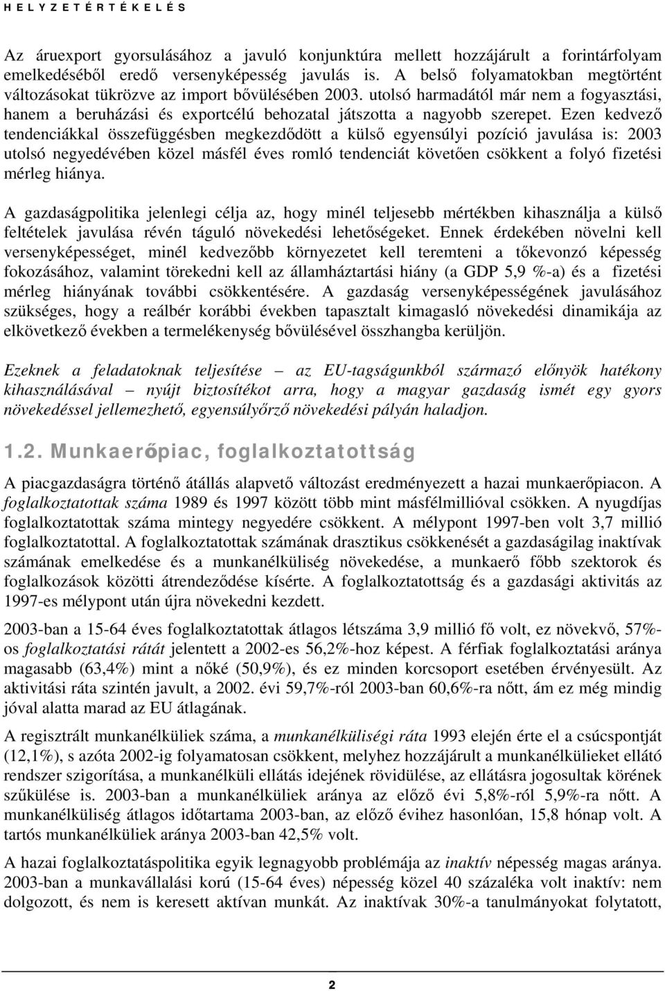 Ezen kedvező tendenciákkal összefüggésben megkezdődött a külső egyensúlyi pozíció javulása is: 2003 utolsó negyedévében közel másfél éves romló tendenciát követően csökkent a folyó fizetési mérleg