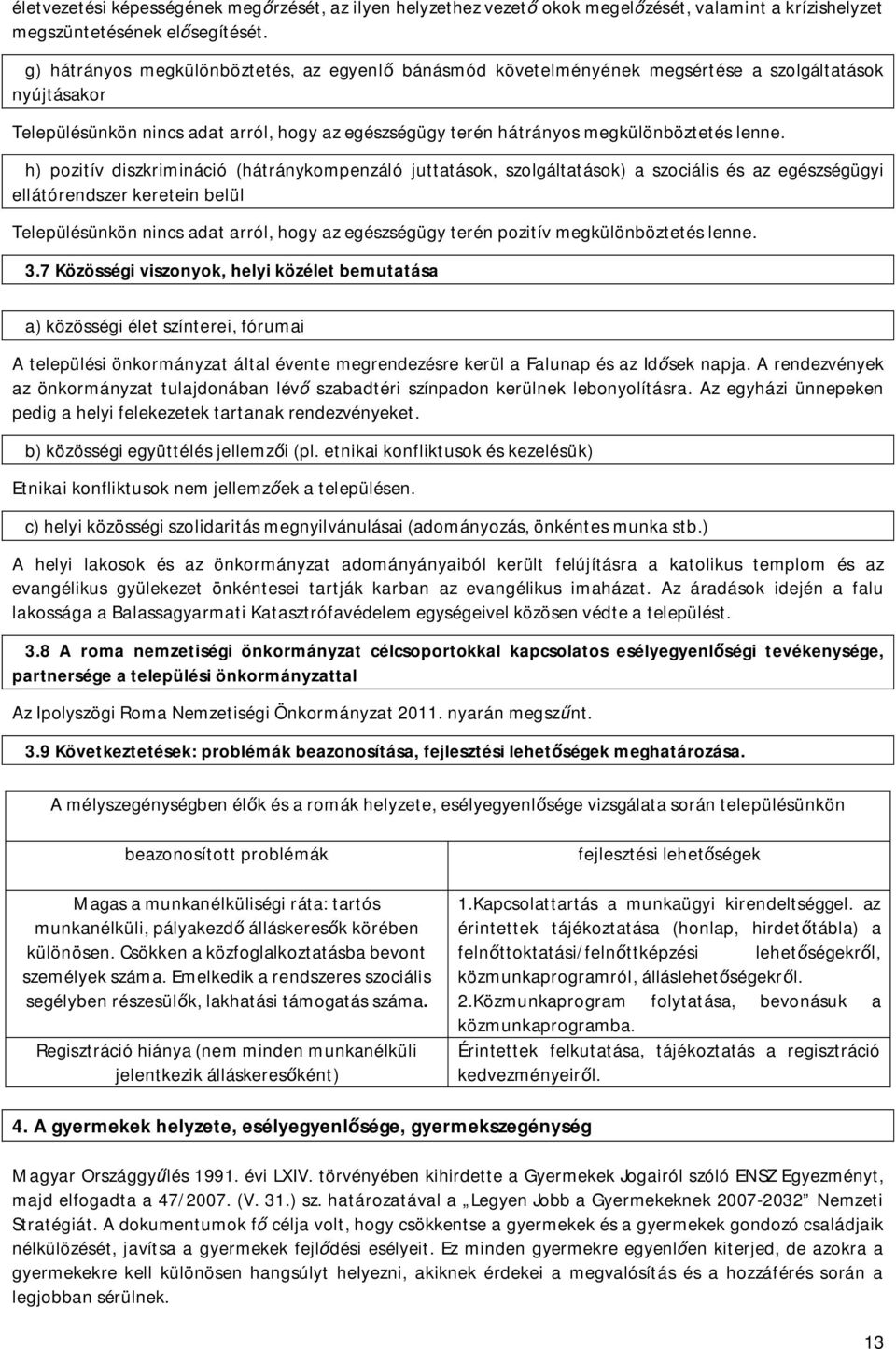 h) pozitív diszkrimináció (hátránykompenzáló juttatások, szolgáltatások) a szociális és az egészségügyi ellátórendszer keretein belül Településünkön nincs adat arról, hogy az egészségügy terén