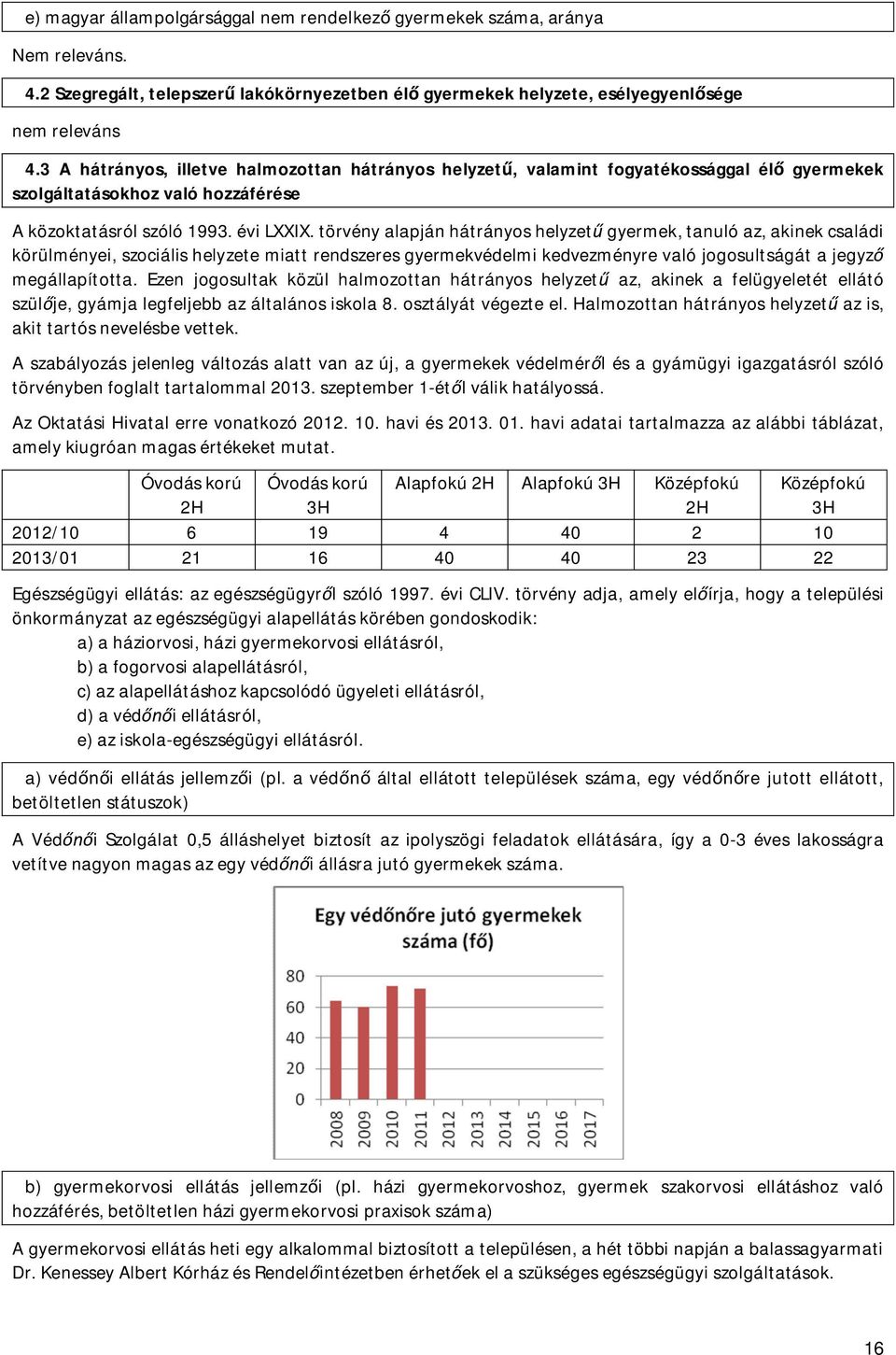 törvény alapján hátrányos helyzet gyermek, tanuló az, akinek családi körülményei, szociális helyzete miatt rendszeres gyermekvédelmi kedvezményre való jogosultságát a jegyz megállapította.