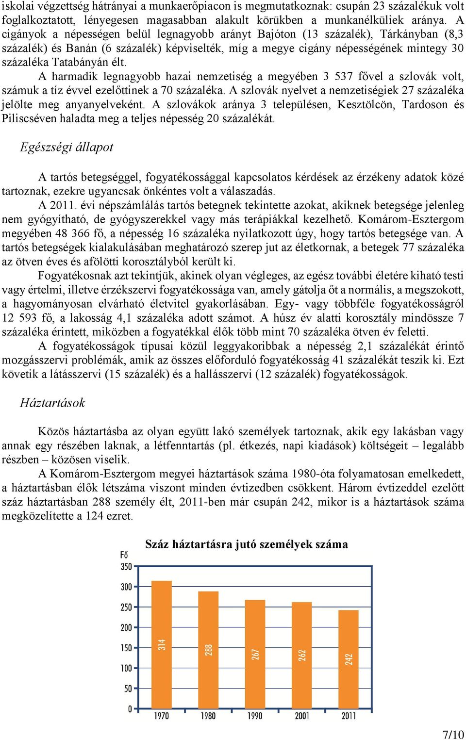 A harmadik legnagyobb hazai nemzetiség a megyében 3 537 fővel a szlovák volt, számuk a tíz évvel ezelőttinek a 70 százaléka. A szlovák nyelvet a nemzetiségiek 27 százaléka jelölte meg anyanyelveként.