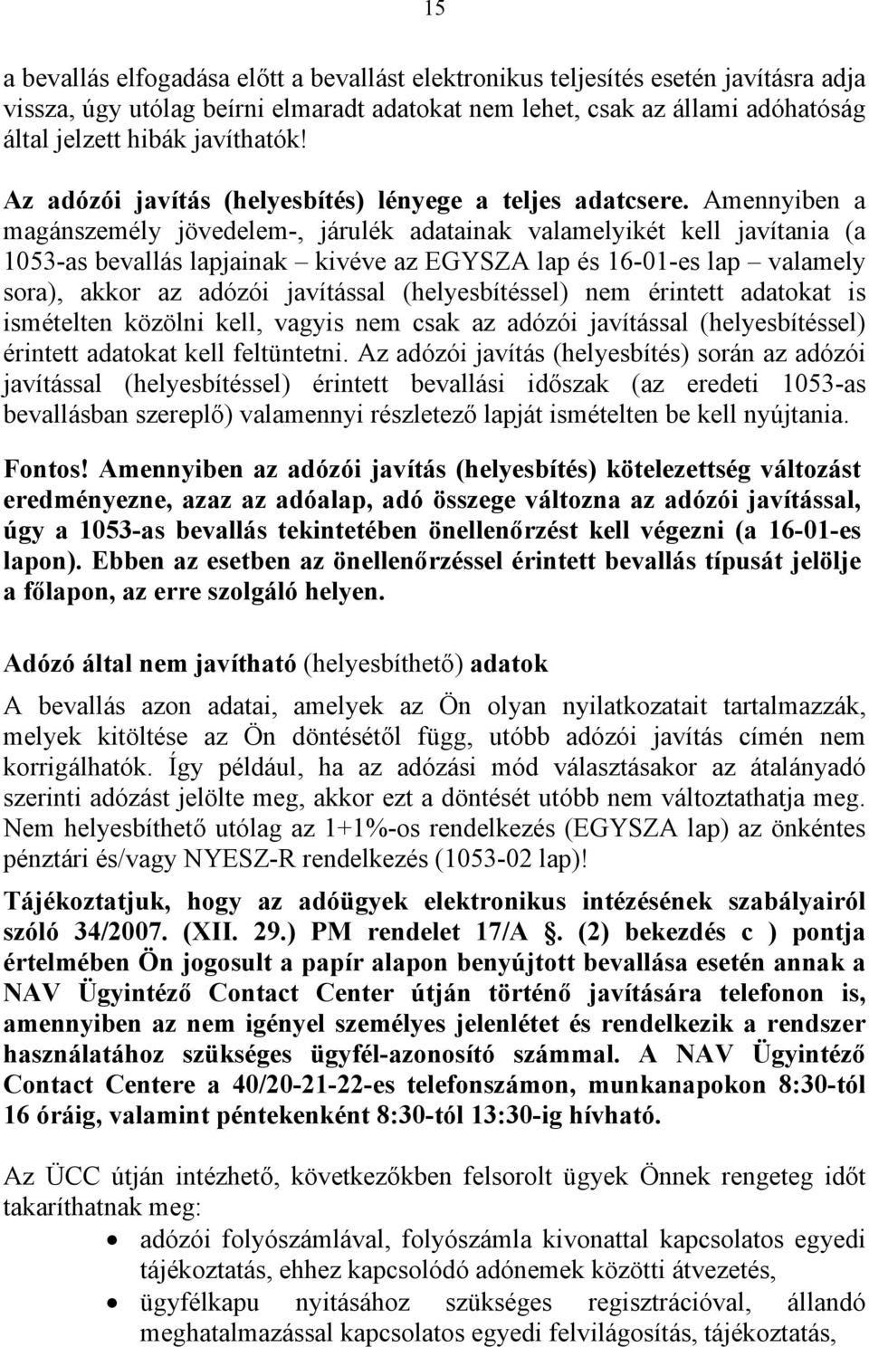 Amennyiben a magánszemély jövedelem-, járulék adatainak valamelyikét kell javítania (a 1053-as bevallás lapjainak kivéve az EGYSZA lap és 16-01-es lap valamely sora), akkor az adózói javítással