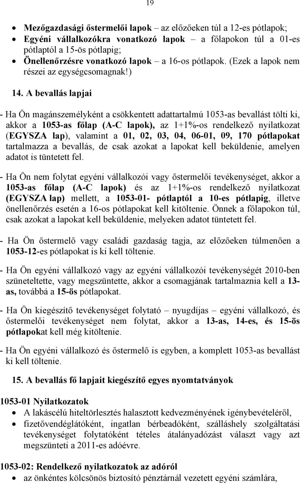 A bevallás lapjai - Ha Ön magánszemélyként a csökkentett adattartalmú 1053-as bevallást tölti ki, akkor a 1053-as főlap (A-C lapok), az 1+1%-os rendelkező nyilatkozat (EGYSZA lap), valamint a 01, 02,