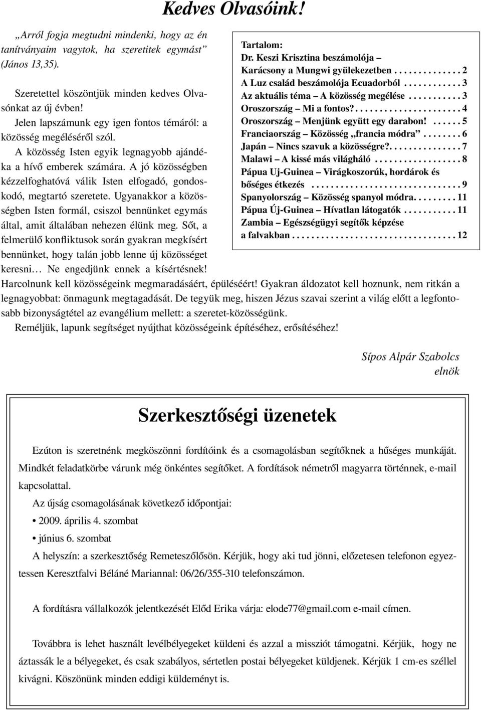 A jó közösségben kézzelfoghatóvá válik Isten elfogadó, gondoskodó, megtartó szeretete. Ugyanakkor a közösségben Isten formál, csiszol bennünket egymás által, amit általában nehezen élünk meg.