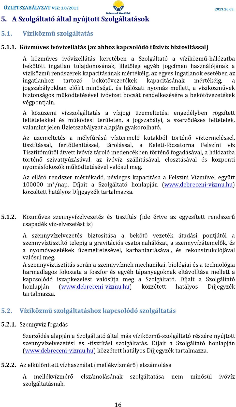 1. Közműves ivóvízellátás (az ahhoz kapcsolódó tűzivíz biztosítással) A közműves ivóvízellátás keretében a Szolgáltató a víziközmű-hálózatba bekötött ingatlan tulajdonosának, illetőleg egyéb jogcímen