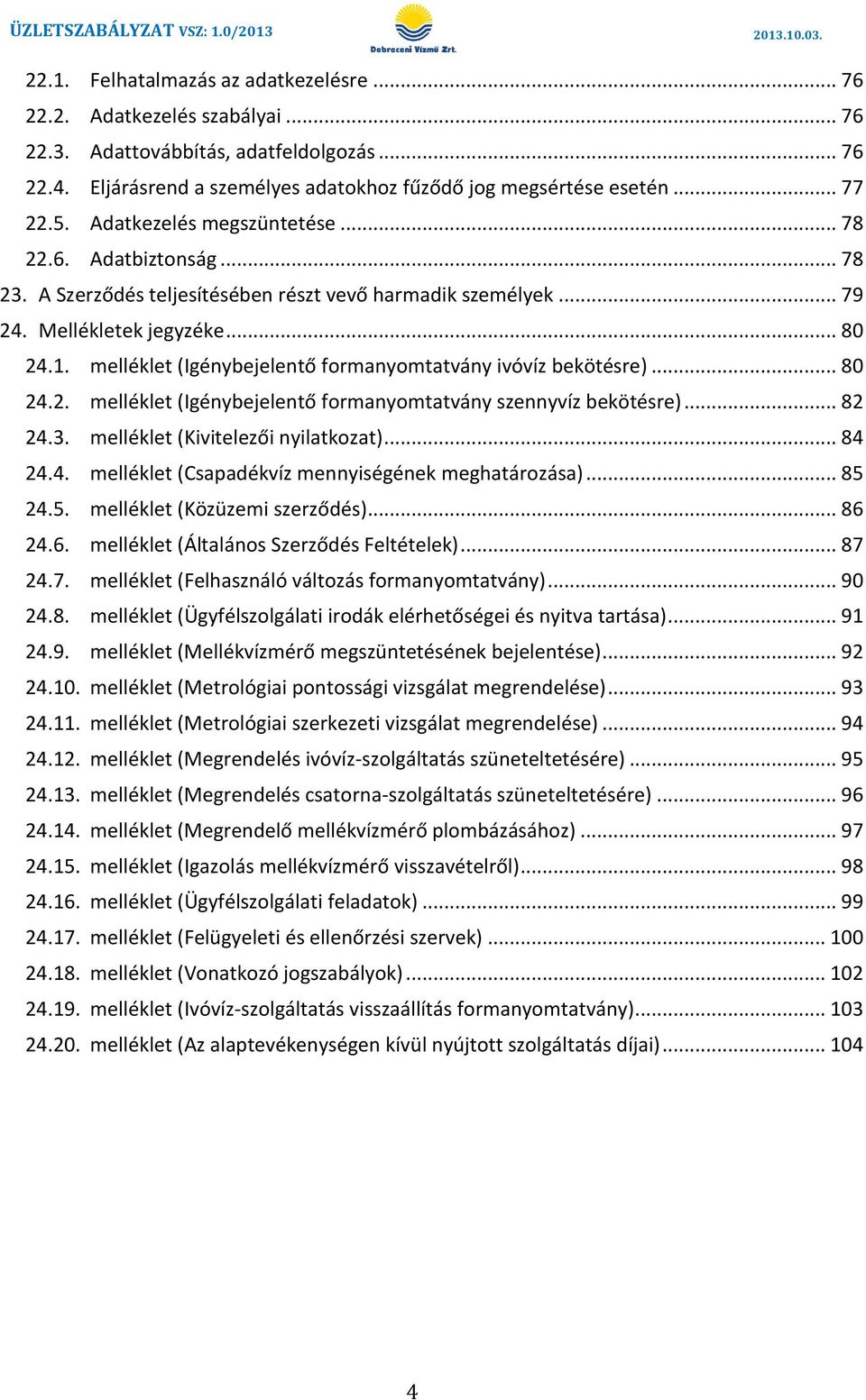 melléklet (Igénybejelentő formanyomtatvány ivóvíz bekötésre)... 80 24.2. melléklet (Igénybejelentő formanyomtatvány szennyvíz bekötésre)... 82 24.3. melléklet (Kivitelezői nyilatkozat)... 84 24.4. melléklet (Csapadékvíz mennyiségének meghatározása).