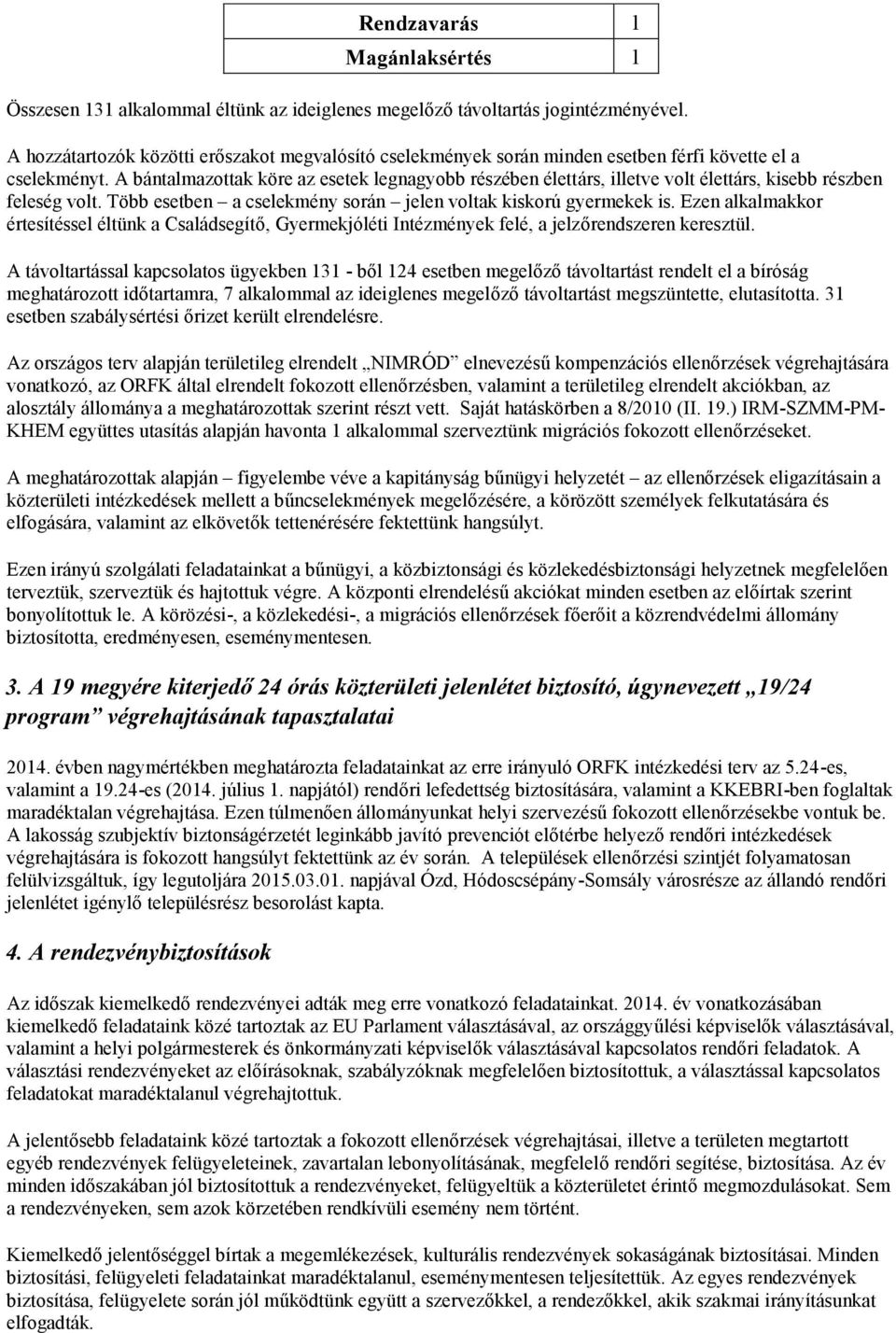 A bántalmazottak köre az esetek legnagyobb részében élettárs, illetve volt élettárs, kisebb részben feleség volt. Több esetben a cselekmény során jelen voltak kiskorú gyermekek is.