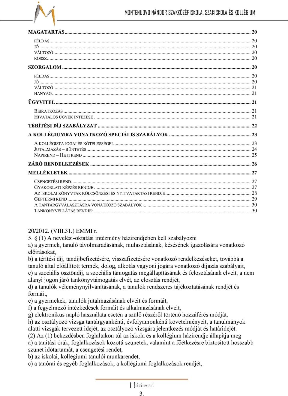 .. 26 MELLÉKLETEK... 27 CSENGETÉSI REND... 27 GYAKORLATI KÉPZÉS RENDJE... 27 AZ ISKOLAI KÖNYVTÁR KÖLCSÖNZÉSI ÉS NYITVATARTÁSI RENDJE... 28 GÉPTERMI REND... 29 A TANTÁRGYVÁLASZTÁSRA VONATKOZÓ SZABÁLYOK.