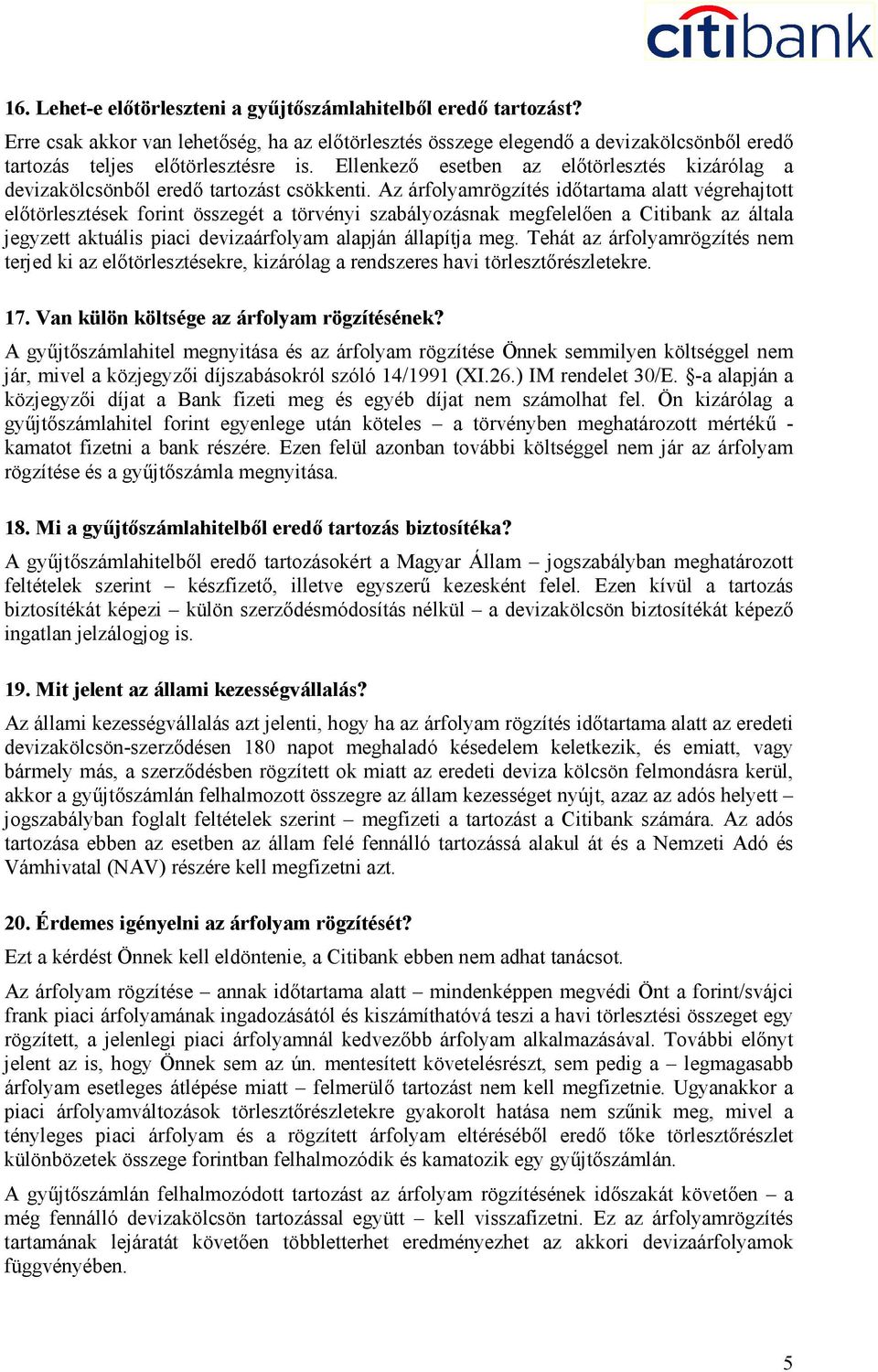 Az árfolyamrögzítés időtartama alatt végrehajtott előtörlesztések forint összegét a törvényi szabályozásnak megfelelően a Citibank az általa jegyzett aktuális piaci devizaárfolyam alapján állapítja