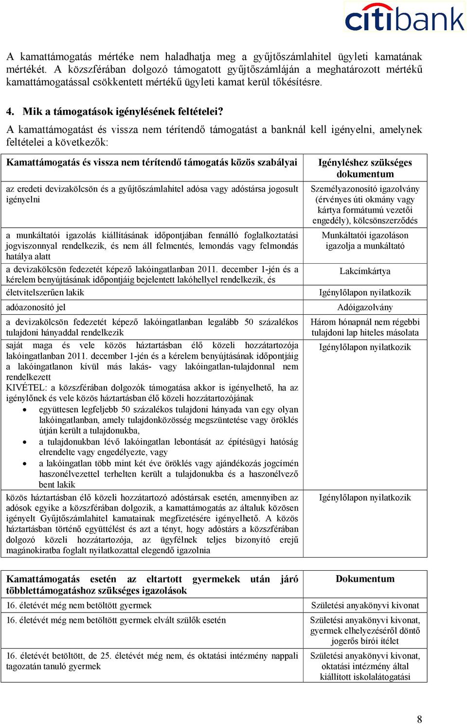 A kamattámogatást és vissza nem térítendő támogatást a banknál kell igényelni, amelynek feltételei a következők: Kamattámogatás és vissza nem térítendő támogatás közös szabályai az eredeti