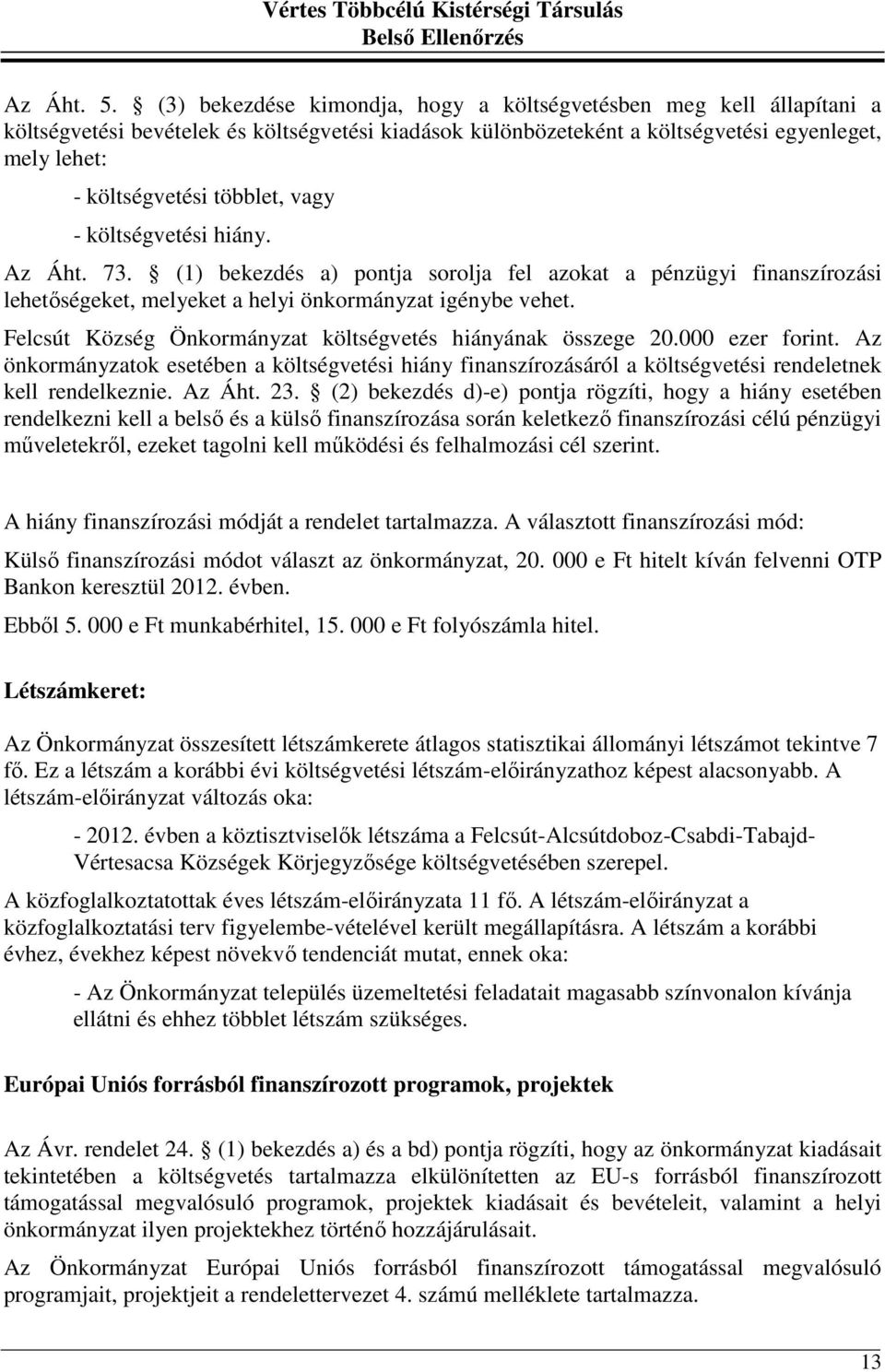 vagy - költségvetési hiány. Az Áht. 73. (1) bekezdés a) pontja sorolja fel azokat a pénzügyi finanszírozási lehetőségeket, melyeket a helyi önkormányzat igénybe vehet.