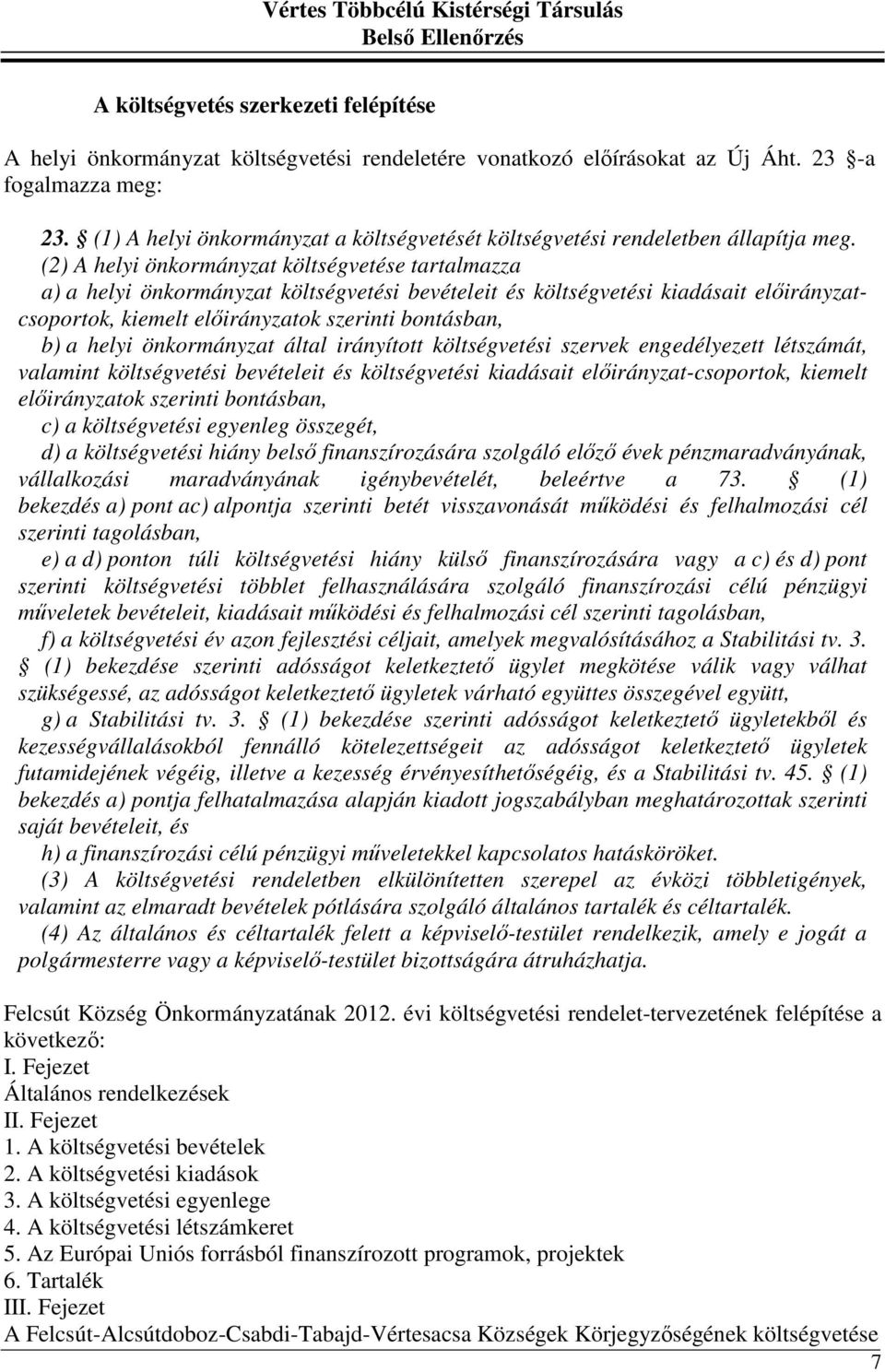 (2) A helyi önkormányzat költségvetése tartalmazza a) a helyi önkormányzat költségvetési bevételeit és költségvetési kiadásait előirányzatcsoportok, kiemelt előirányzatok szerinti bontásban, b) a