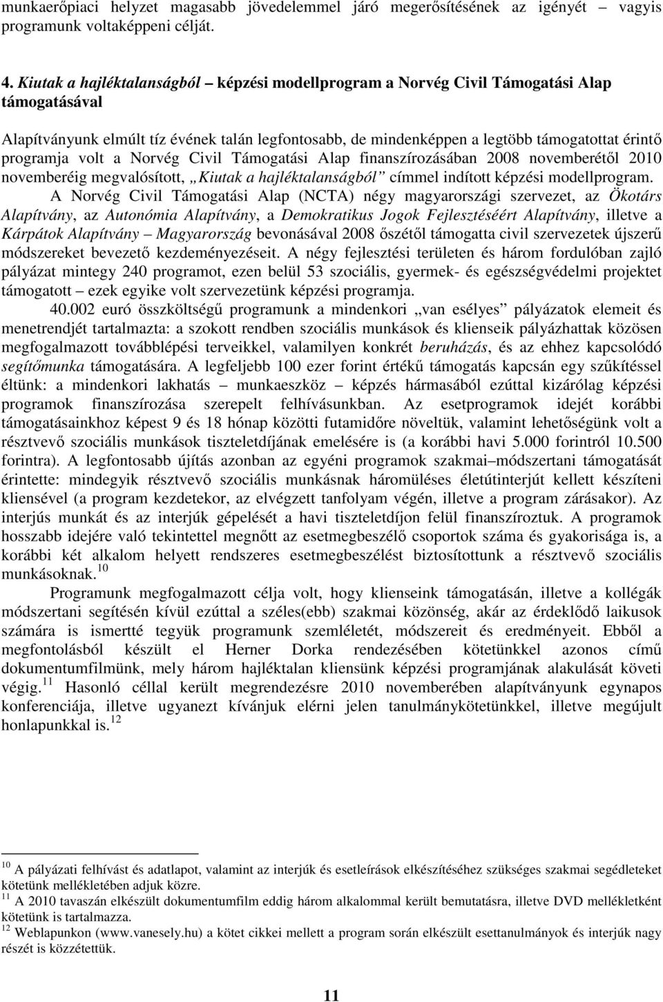 programja volt a Norvég Civil Támogatási Alap finanszírozásában 2008 novemberétl 2010 novemberéig megvalósított, Kiutak a hajléktalanságból címmel indított képzési modellprogram.