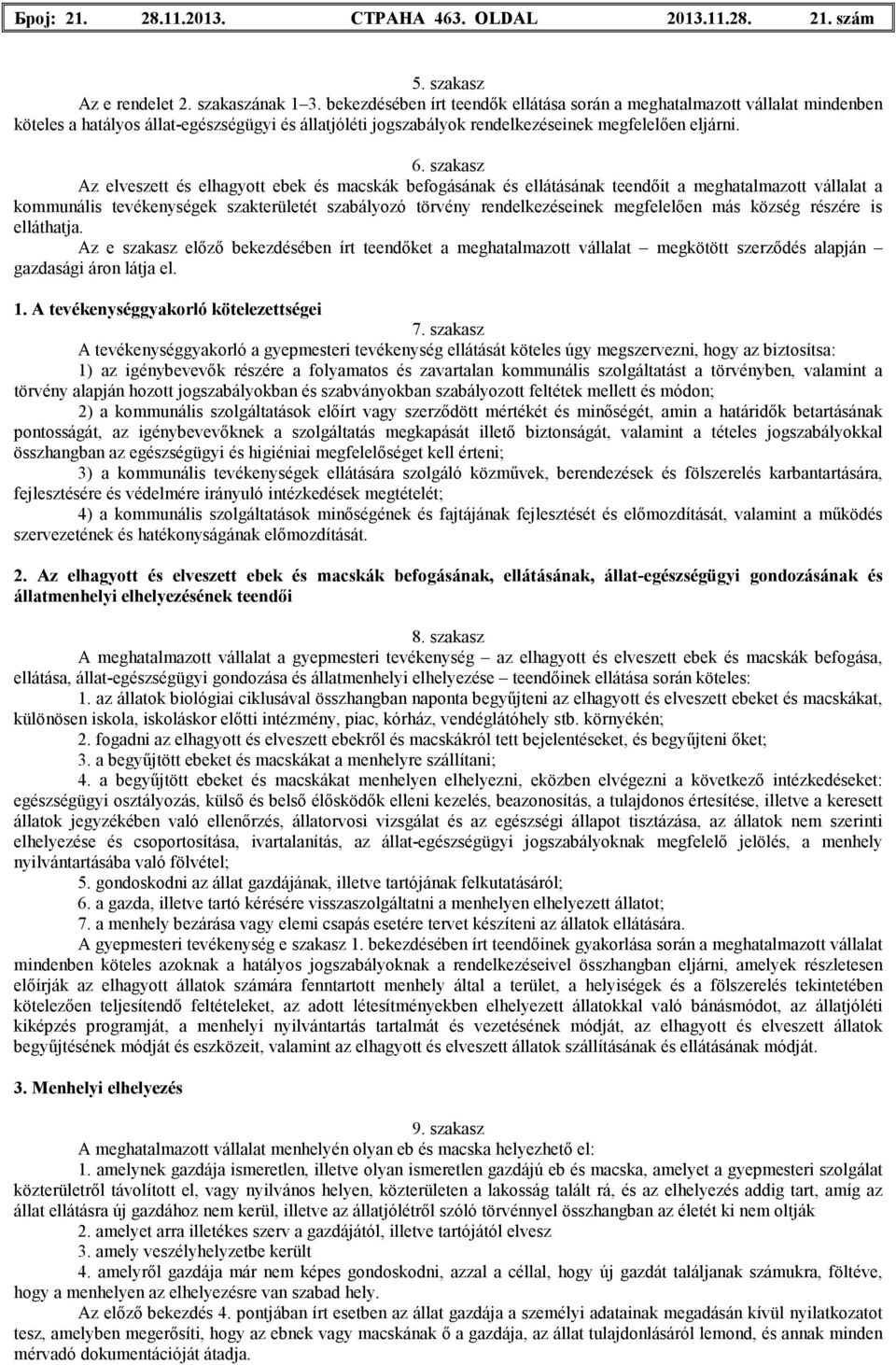 szakasz Az elveszett és elhagyott ebek és macskák befogásának és ellátásának teendőit a meghatalmazott vállalat a kommunális tevékenységek szakterületét szabályozó törvény rendelkezéseinek