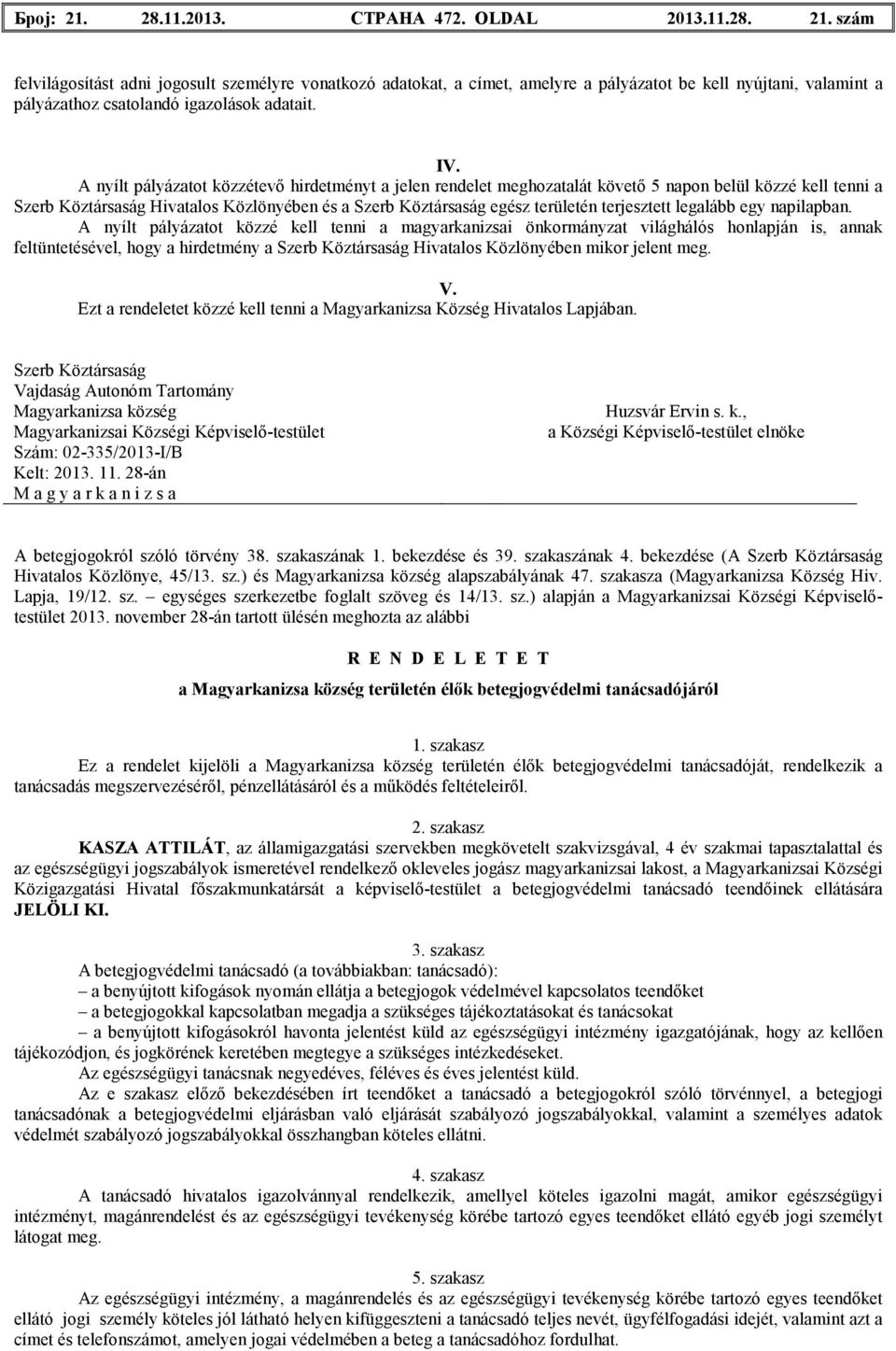 A nyílt pályázatot közzé kell tenni a magyarkanizsai önkormányzat világhálós honlapján is, annak feltüntetésével, hogy a hirdetmény a Hivatalos Közlönyében mikor jelent meg. V.